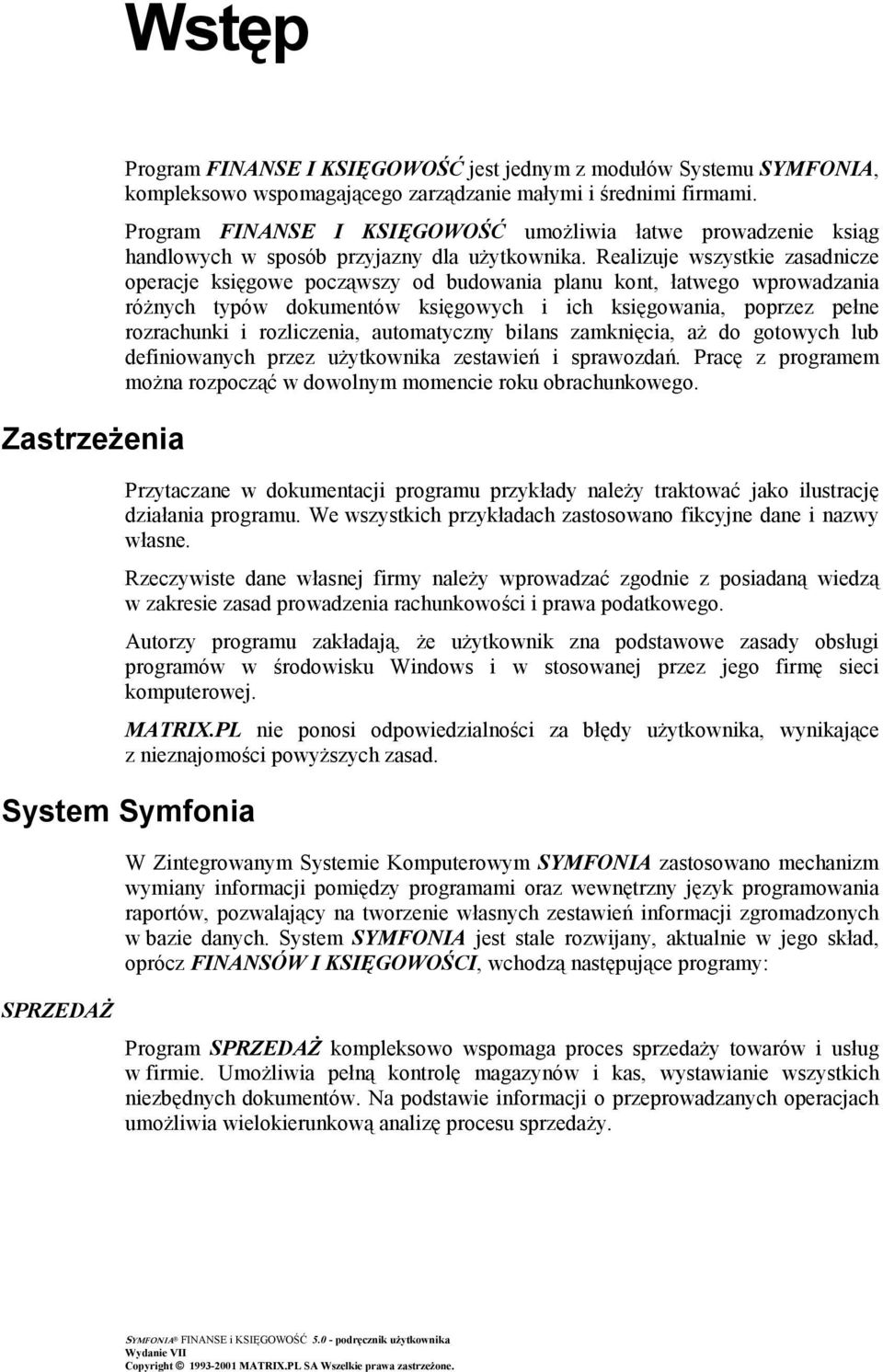 Realizuje wszystkie zasadnicze operacje księgowe począwszy od budowania planu kont, łatwego wprowadzania różnych typów dokumentów księgowych i ich księgowania, poprzez pełne rozrachunki i