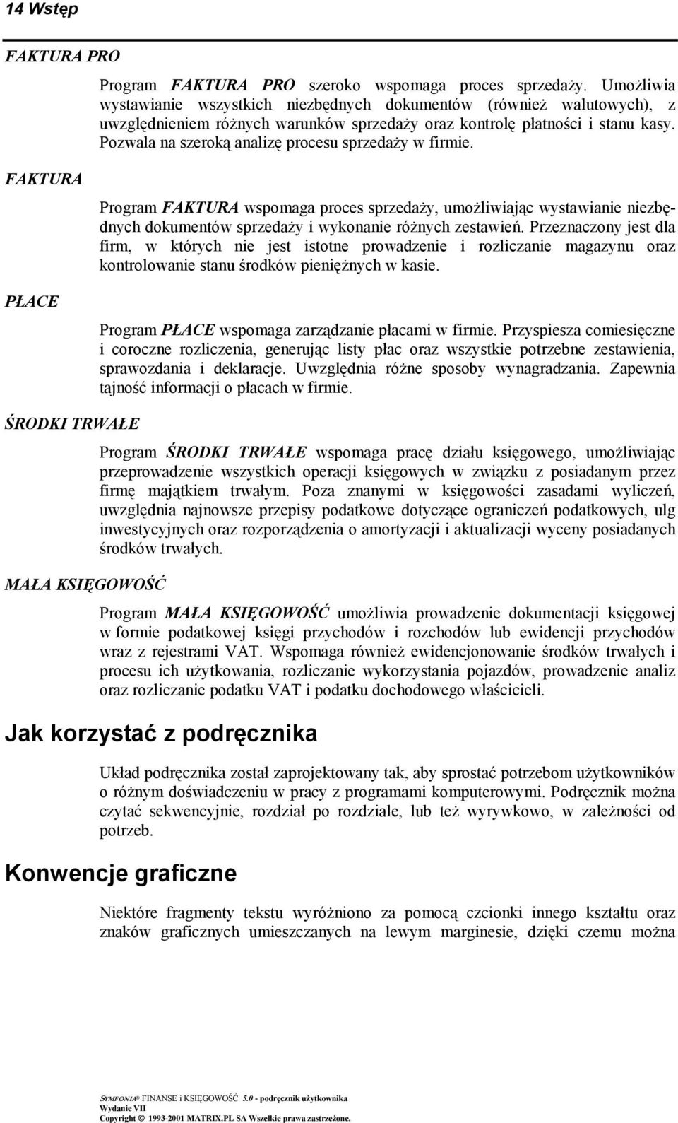 Pozwala na szeroką analizę procesu sprzedaży w firmie. FAKTURA PŁACE Program FAKTURA wspomaga proces sprzedaży, umożliwiając wystawianie niezbędnych dokumentów sprzedaży i wykonanie różnych zestawień.