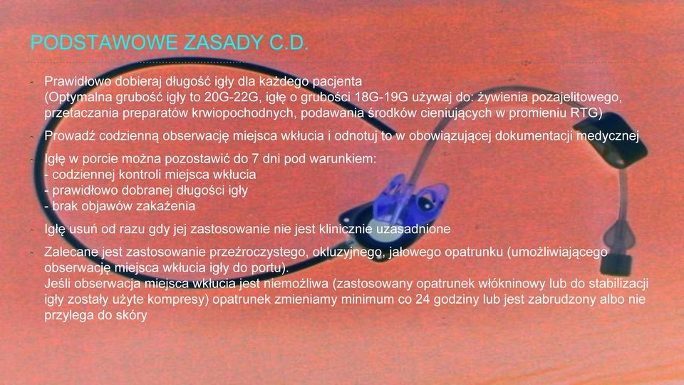 7 dni pod warunkiem: - codziennej kontroli miejsca wkłucia - prawidłowo dobranej długości igły - brak objawów zakaz enia Igłe usuń od razu gdy jej zastosowanie nie jest klinicznie uzasadnione