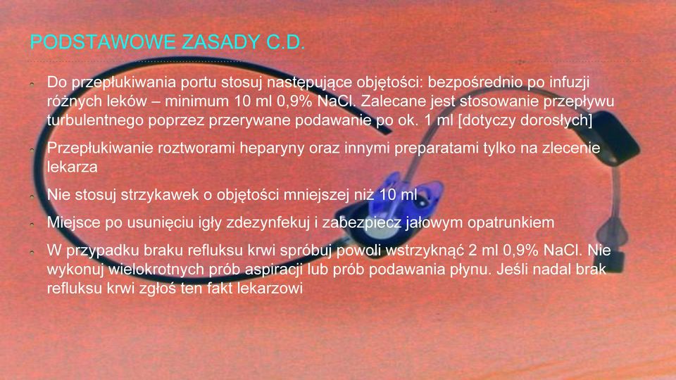 1 ml [dotyczy dorosłych] Przepłukiwanie roztworami heparyny oraz innymi preparatami tylko na zlecenie lekarza Nie stosuj strzykawek o obje tości mniejszej niz 10 ml