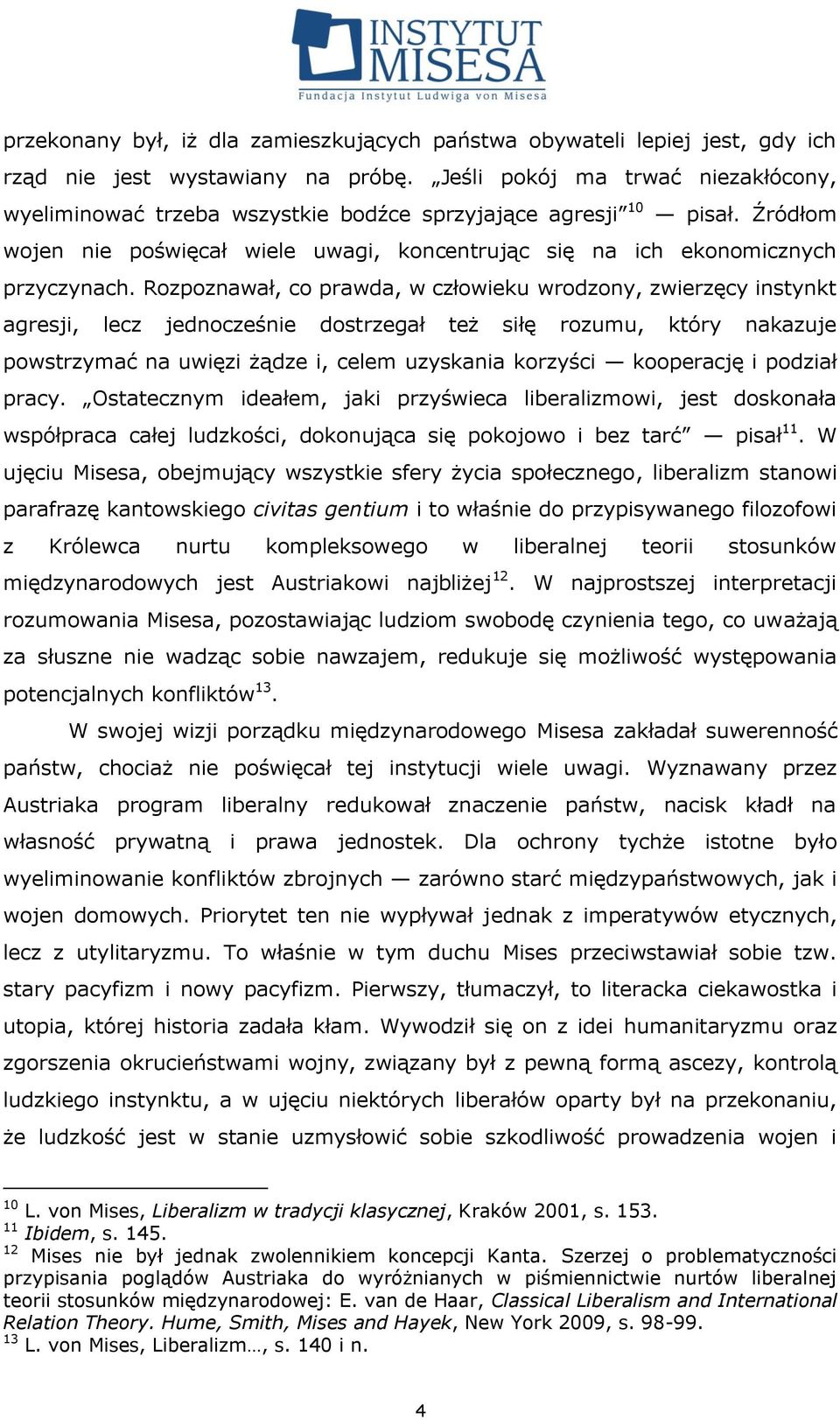 Rozpoznawał, co prawda, w człowieku wrodzony, zwierzęcy instynkt agresji, lecz jednocześnie dostrzegał też siłę rozumu, który nakazuje powstrzymać na uwięzi żądze i, celem uzyskania korzyści