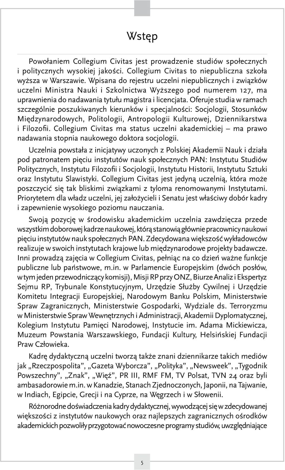 Oferuje studia w ramach szczególnie poszukiwanych kierunków i specjalności: Socjologii, Stosunków Międzynarodowych, Politologii, Antropologii Kulturowej, Dziennikarstwa i Filozofii.