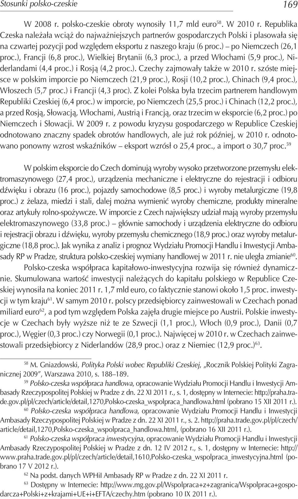 ), Francji (6,8 proc.), Wielkiej Brytanii (6,3 proc.), a przed Włochami (5,9 proc.), Ni derlandami (4,4 proc.) i Rosją (4,2 proc.). Czechy zajmowały także w 2010 r.