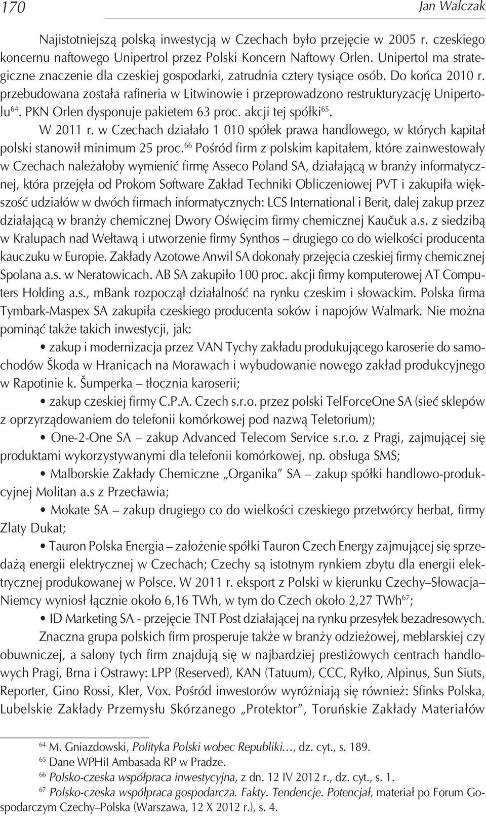 przebudowana została rafineria w Litwinowie i przeprowadzono restrukturyzację Uniperto lu 64. PKN Orlen dysponuje pakietem 63 proc. akcji tej spółki 65. W 2011 r.