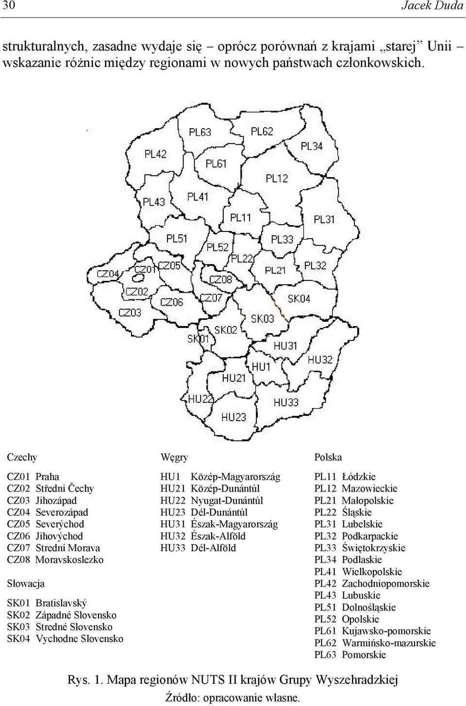 Vychodne Węgry HU1 Közép-Magyarország HU21 Közép-Dunántúl HU22 Nyugat-Dunántúl HU23 Dél-Dunántúl HU31 Észak-Magyarország HU32 Észak-Alföld HU33 Dél-Alföld Polska PL11 Łódzkie PL12 Mazowieckie PL21