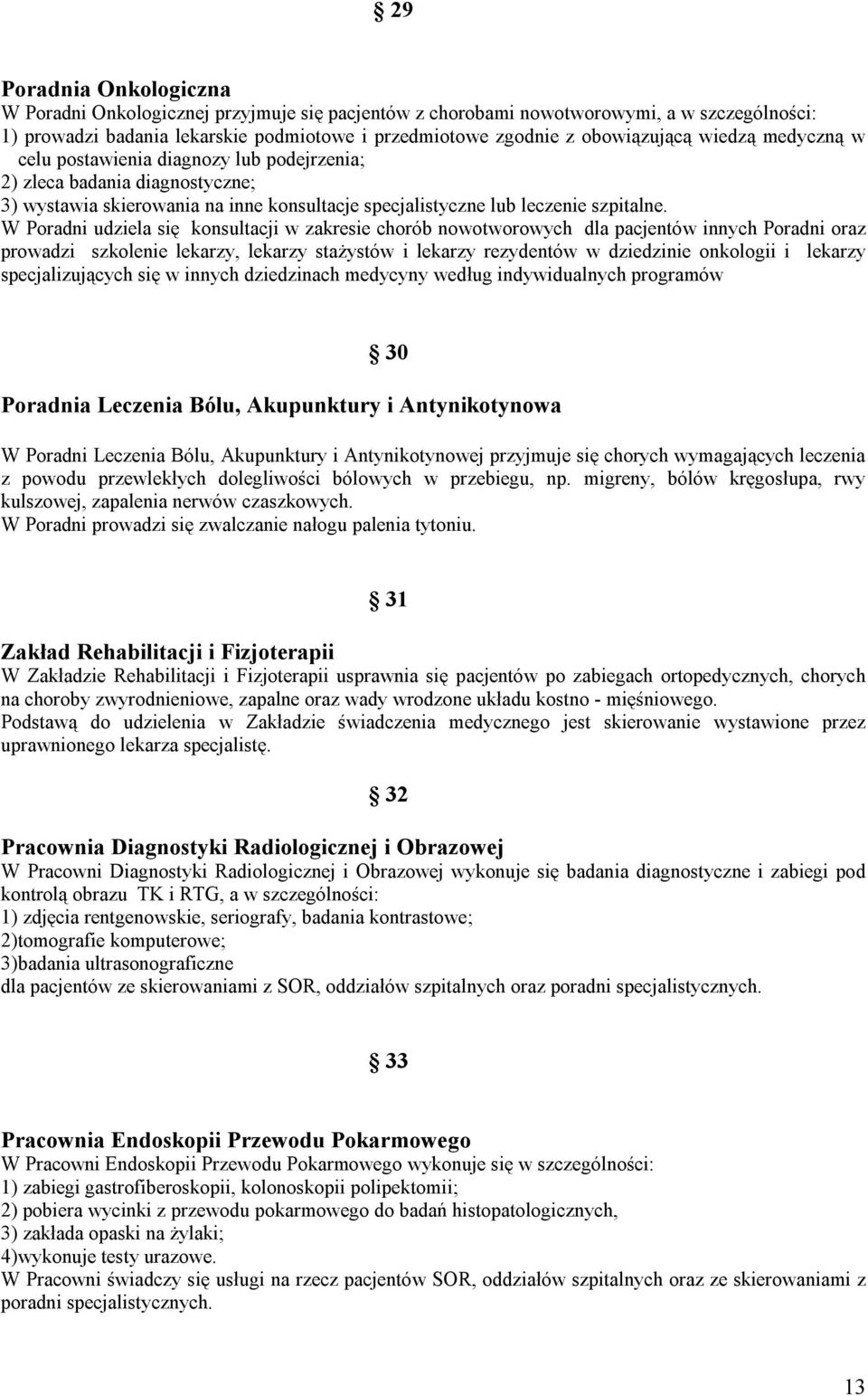 W Poradni udziela się konsultacji w zakresie chorób nowotworowych dla pacjentów innych Poradni oraz prowadzi szkolenie lekarzy, lekarzy stażystów i lekarzy rezydentów w dziedzinie onkologii i lekarzy