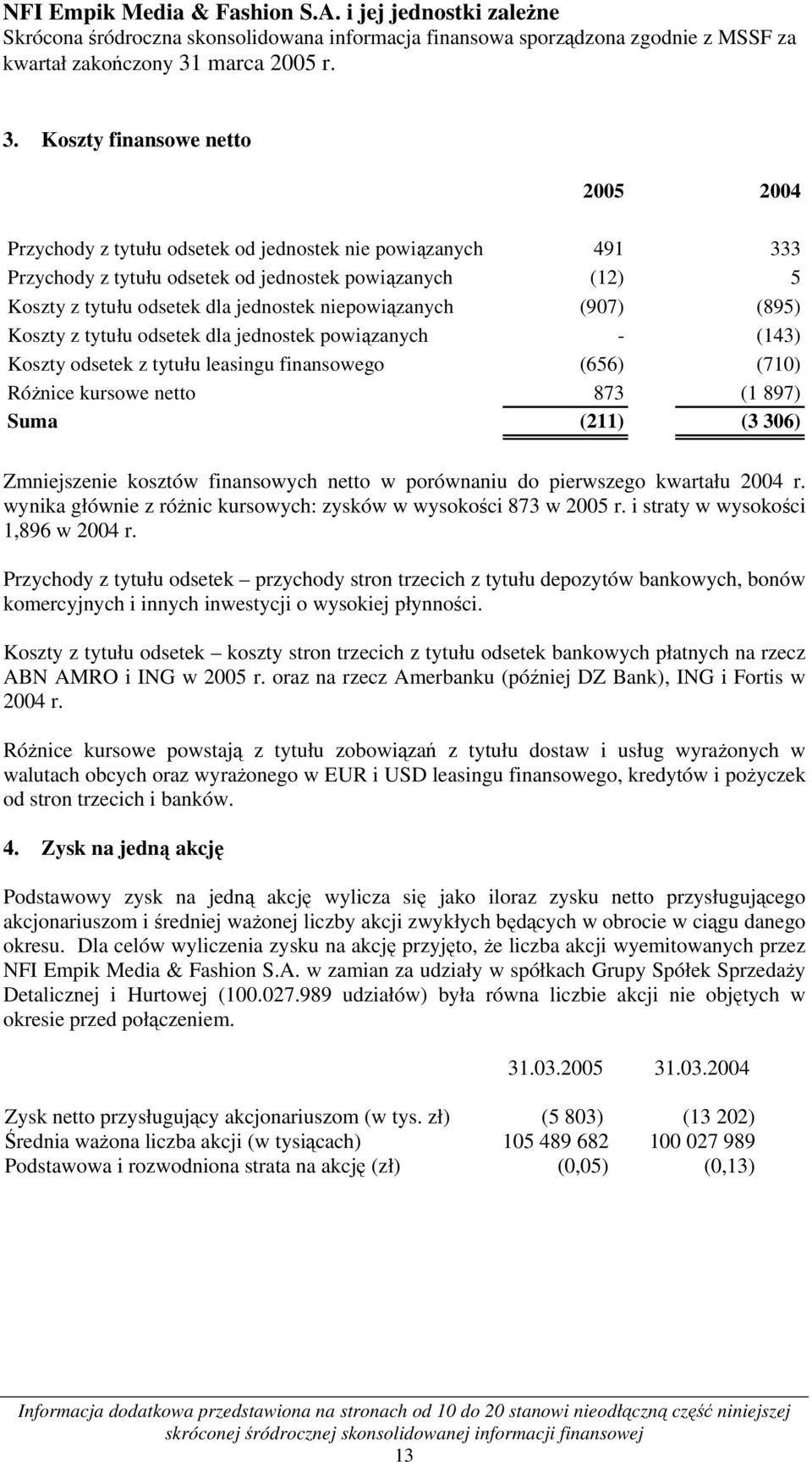 Koszty finansowe netto 2005 2004 Przychody z tytułu odsetek od jednostek nie powiązanych 491 333 Przychody z tytułu odsetek od jednostek powiązanych (12) 5 Koszty z tytułu odsetek dla jednostek