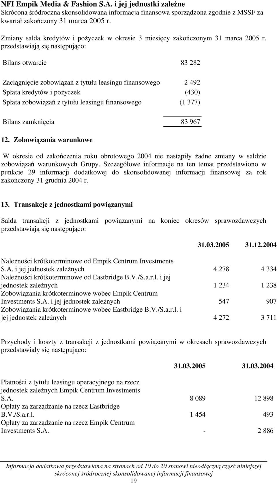 przedstawiają się następująco: Bilans otwarcie 83 282 Zaciągnięcie zobowiązań z tytułu leasingu finansowego 2 492 Spłata kredytów i pożyczek (430) Spłata zobowiązań z tytułu leasingu finansowego (1