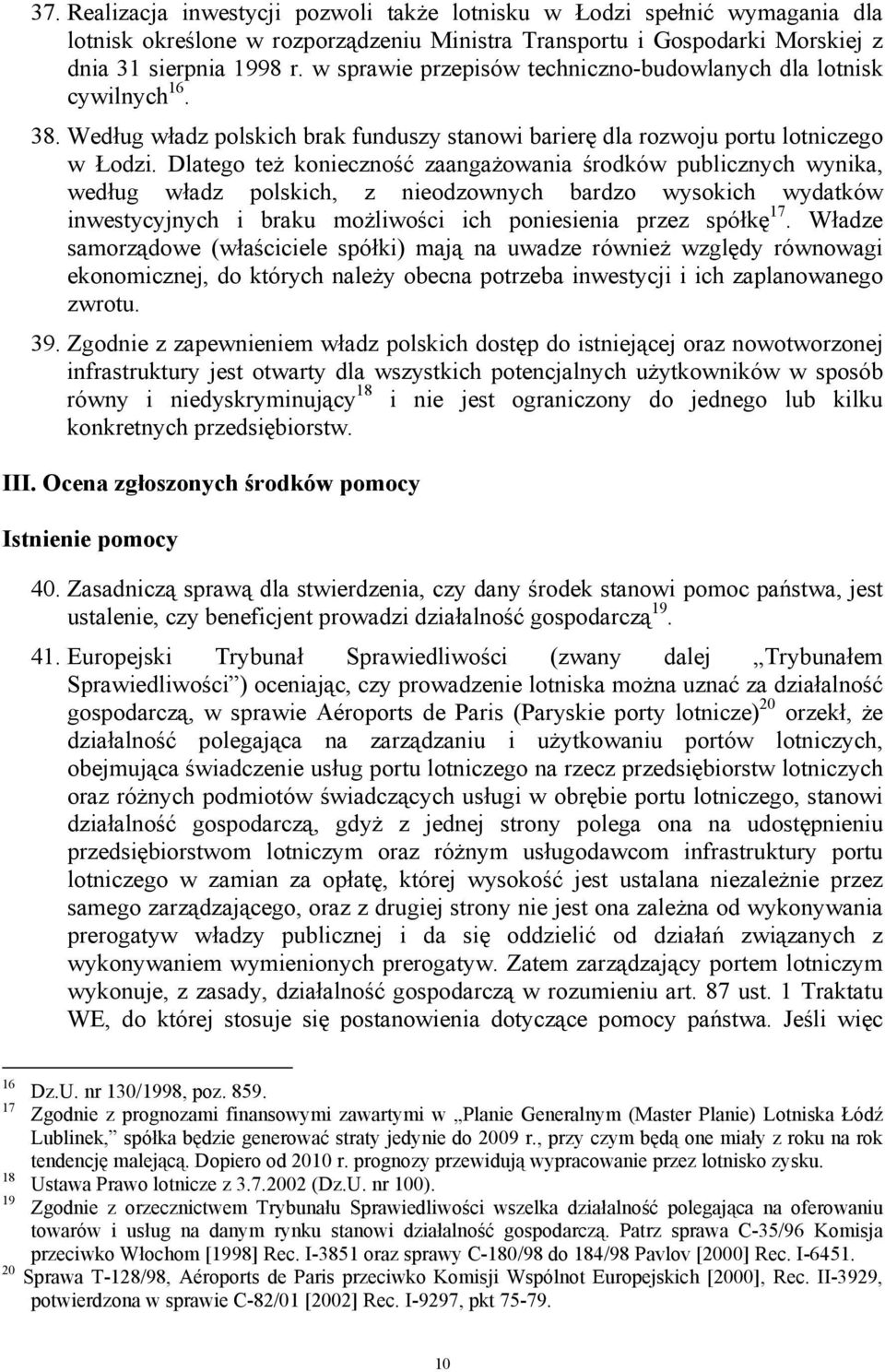 Dlatego też konieczność zaangażowania środków publicznych wynika, według władz polskich, z nieodzownych bardzo wysokich wydatków inwestycyjnych i braku możliwości ich poniesienia przez spółkę 17.