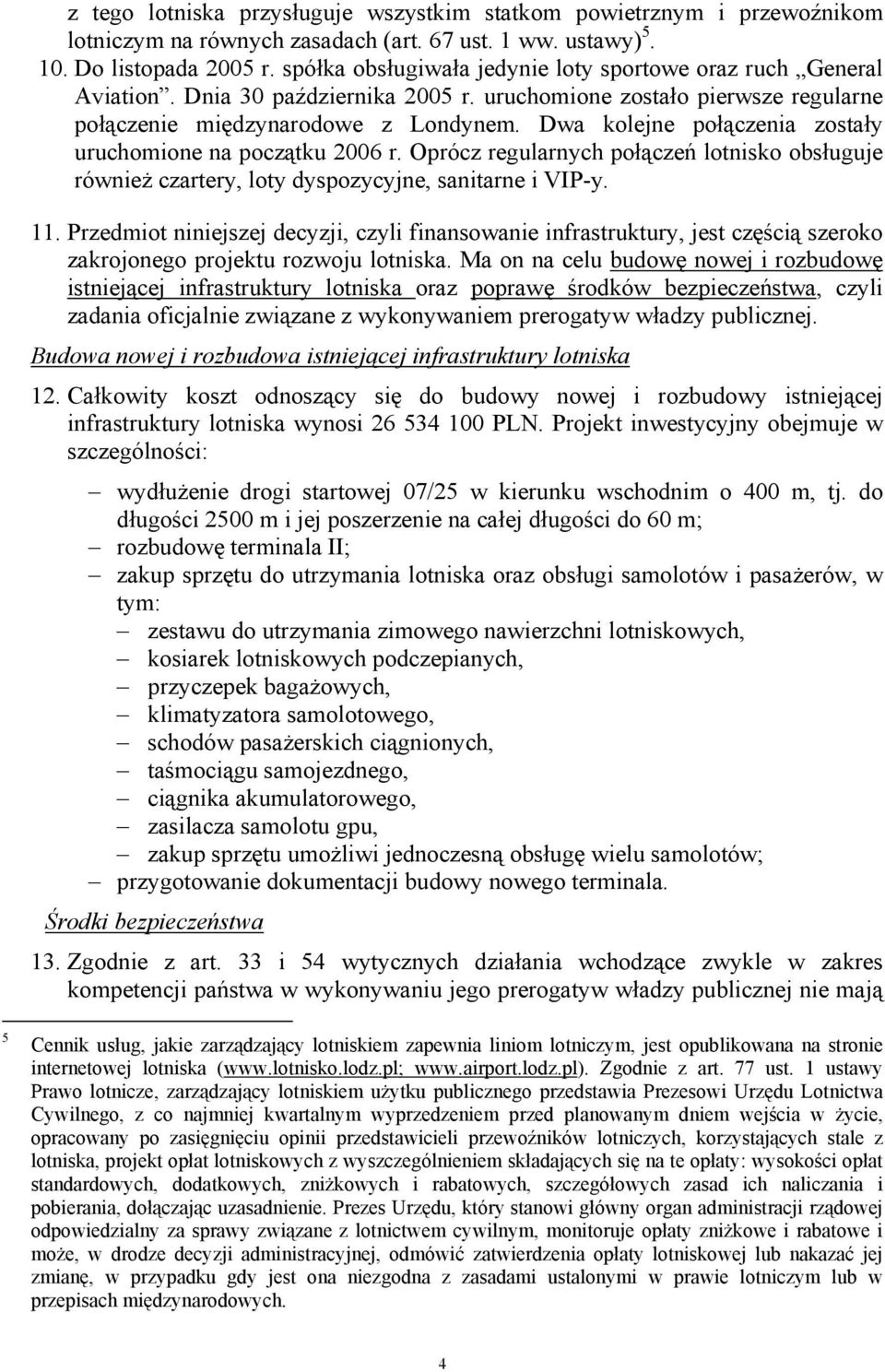 Dwa kolejne połączenia zostały uruchomione na początku 2006 r. Oprócz regularnych połączeń lotnisko obsługuje również czartery, loty dyspozycyjne, sanitarne i VIP-y. 11.