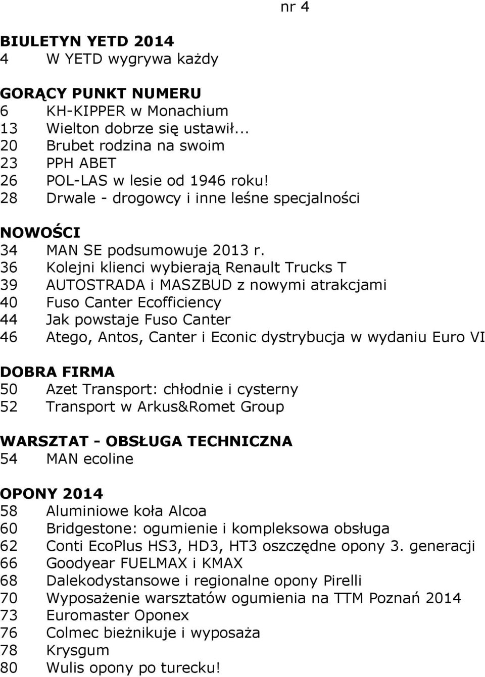 36 Kolejni klienci wybierają Renault Trucks T 39 AUTOSTRADA i MASZBUD z nowymi atrakcjami 40 Fuso Canter Ecofficiency 44 Jak powstaje Fuso Canter 46 Atego, Antos, Canter i Econic dystrybucja w