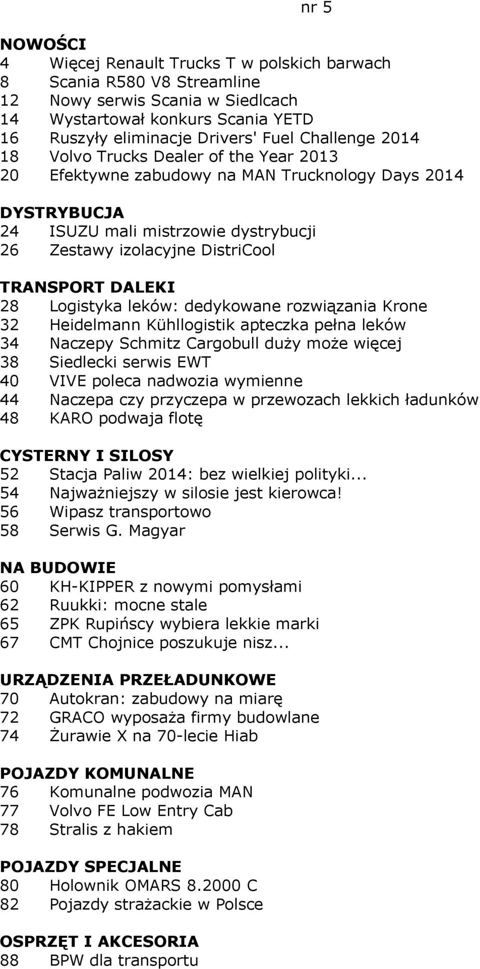 DALEKI 28 Logistyka leków: dedykowane rozwiązania Krone 32 Heidelmann Kühllogistik apteczka pełna leków 34 Naczepy Schmitz Cargobull duży może więcej 38 Siedlecki serwis EWT 40 VIVE poleca nadwozia