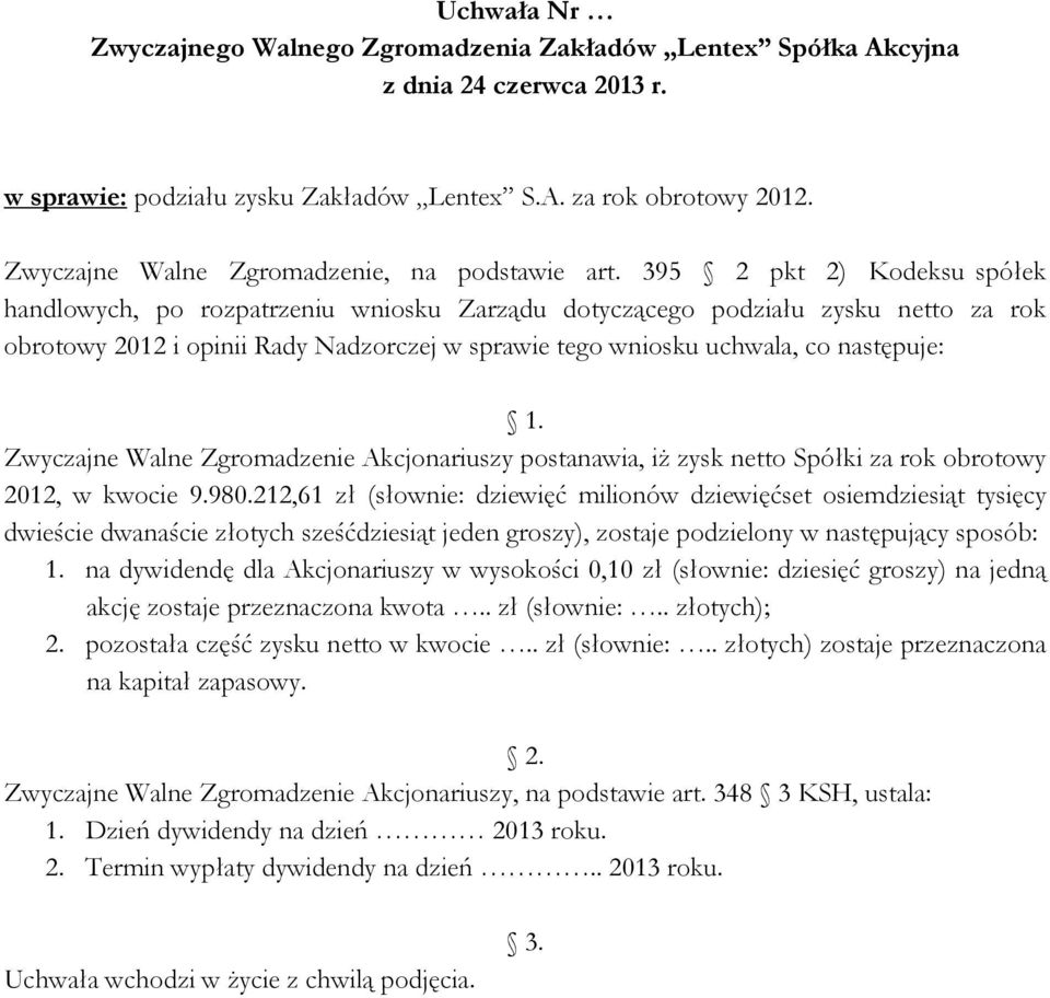 Zwyczajne Walne Zgromadzenie Akcjonariuszy postanawia, iŝ zysk netto Spółki za rok obrotowy 2012, w kwocie 9.980.