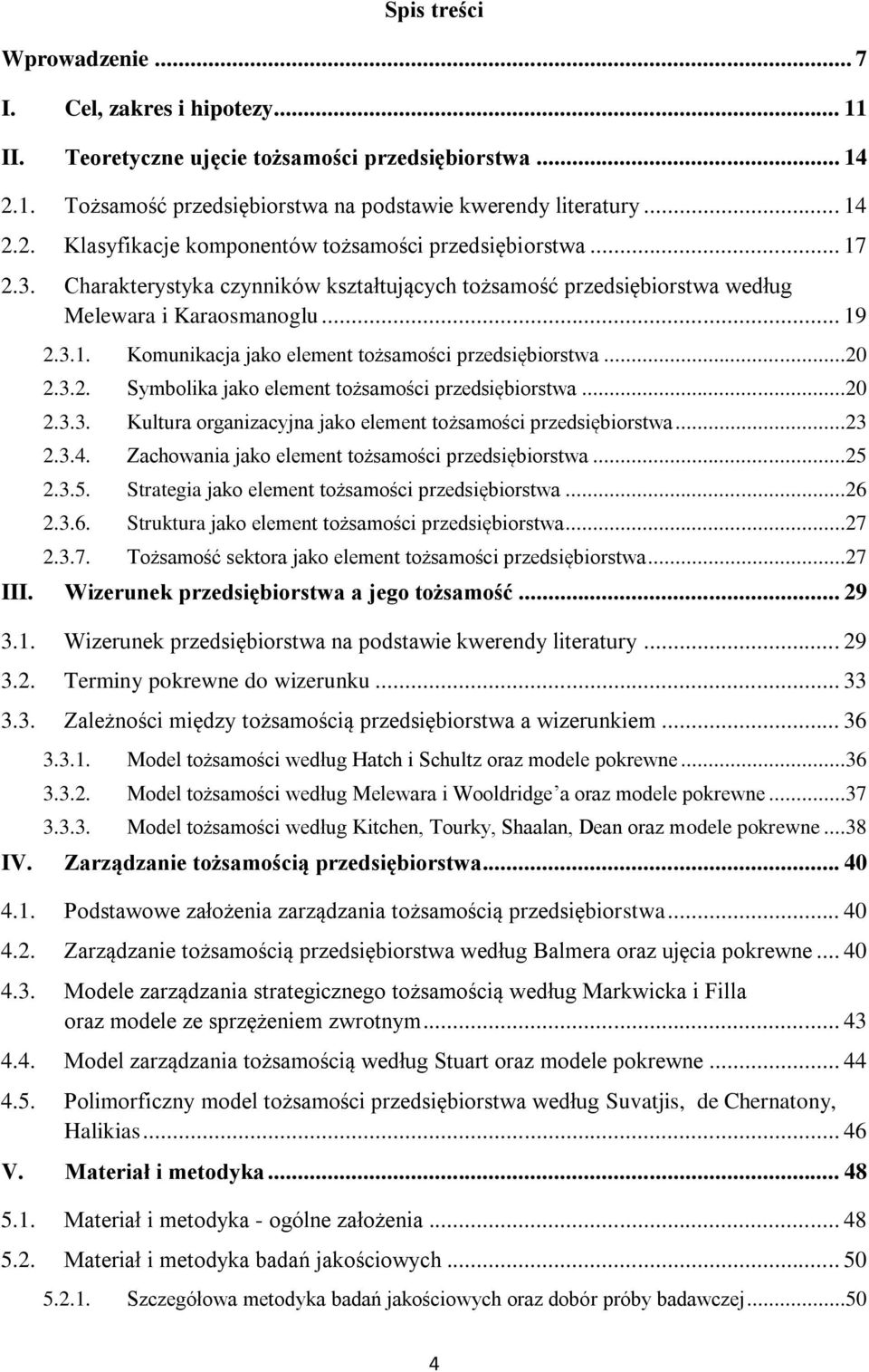 ..20 2.3.3. Kultura organizacyjna jako element tożsamości przedsiębiorstwa...23 2.3.4. Zachowania jako element tożsamości przedsiębiorstwa...25 2.3.5. Strategia jako element tożsamości przedsiębiorstwa.