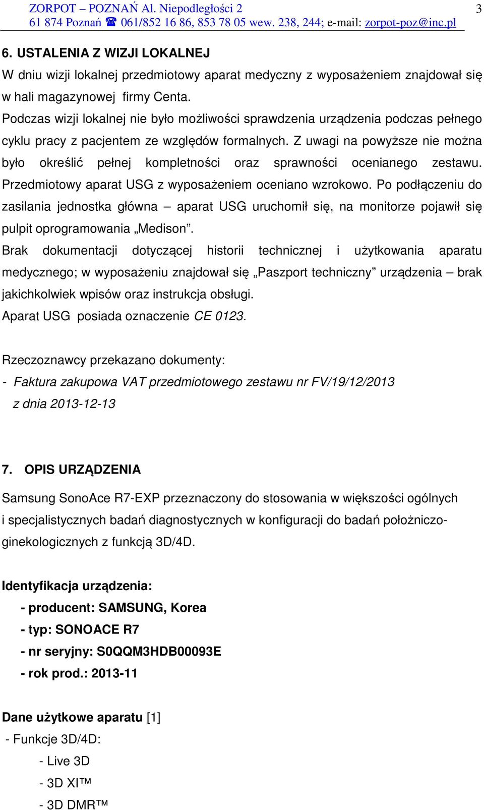 Z uwagi na powyższe nie można było określić pełnej kompletności oraz sprawności ocenianego zestawu. Przedmiotowy aparat USG z wyposażeniem oceniano wzrokowo.