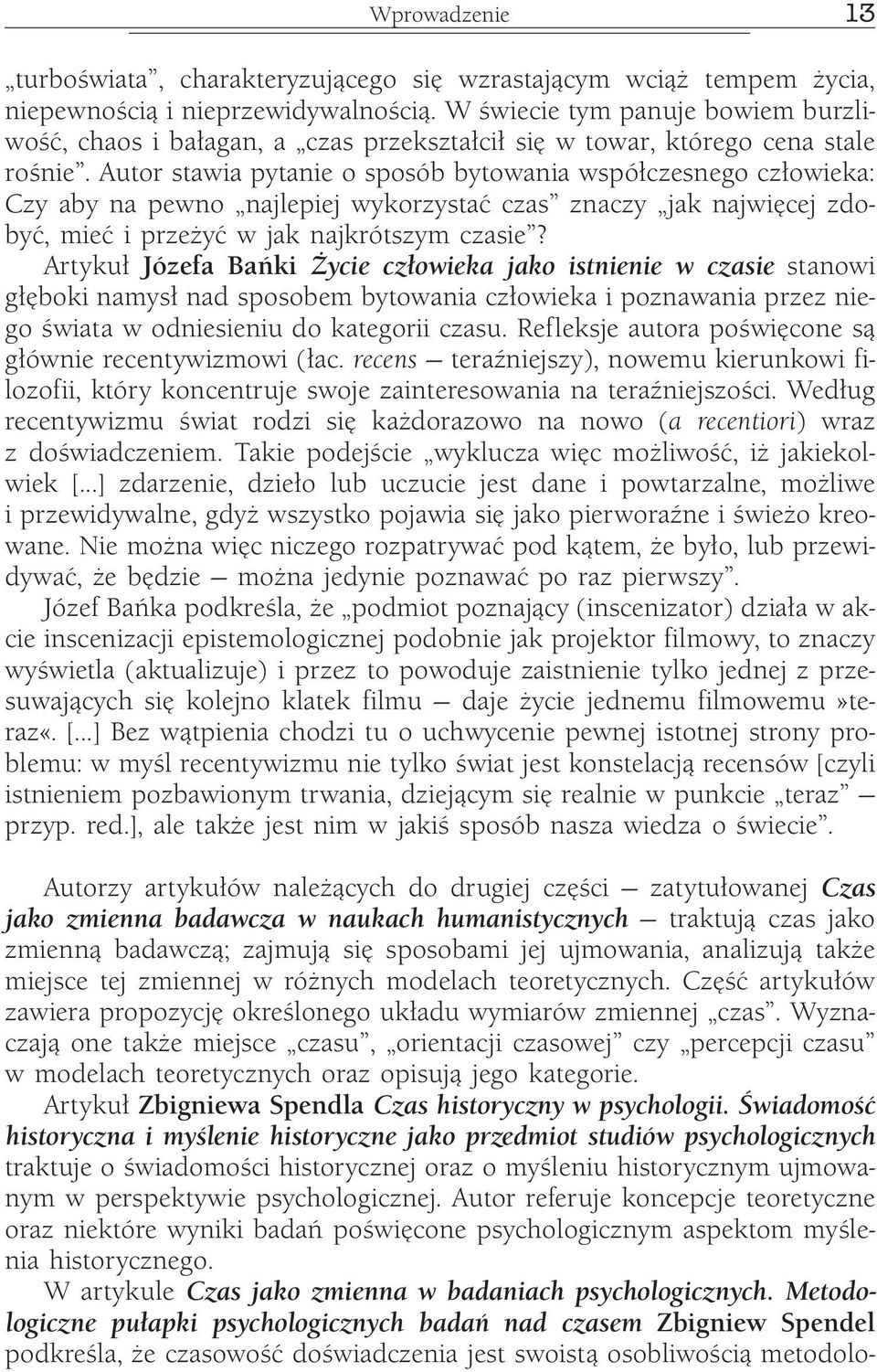 Autor stawia pytanie o sposób bytowania współczesnego człowieka: Czy aby na pewno najlepiej wykorzystać czas znaczy jak najwięcej zdobyć, mieć i przeżyć w jak najkrótszym czasie?