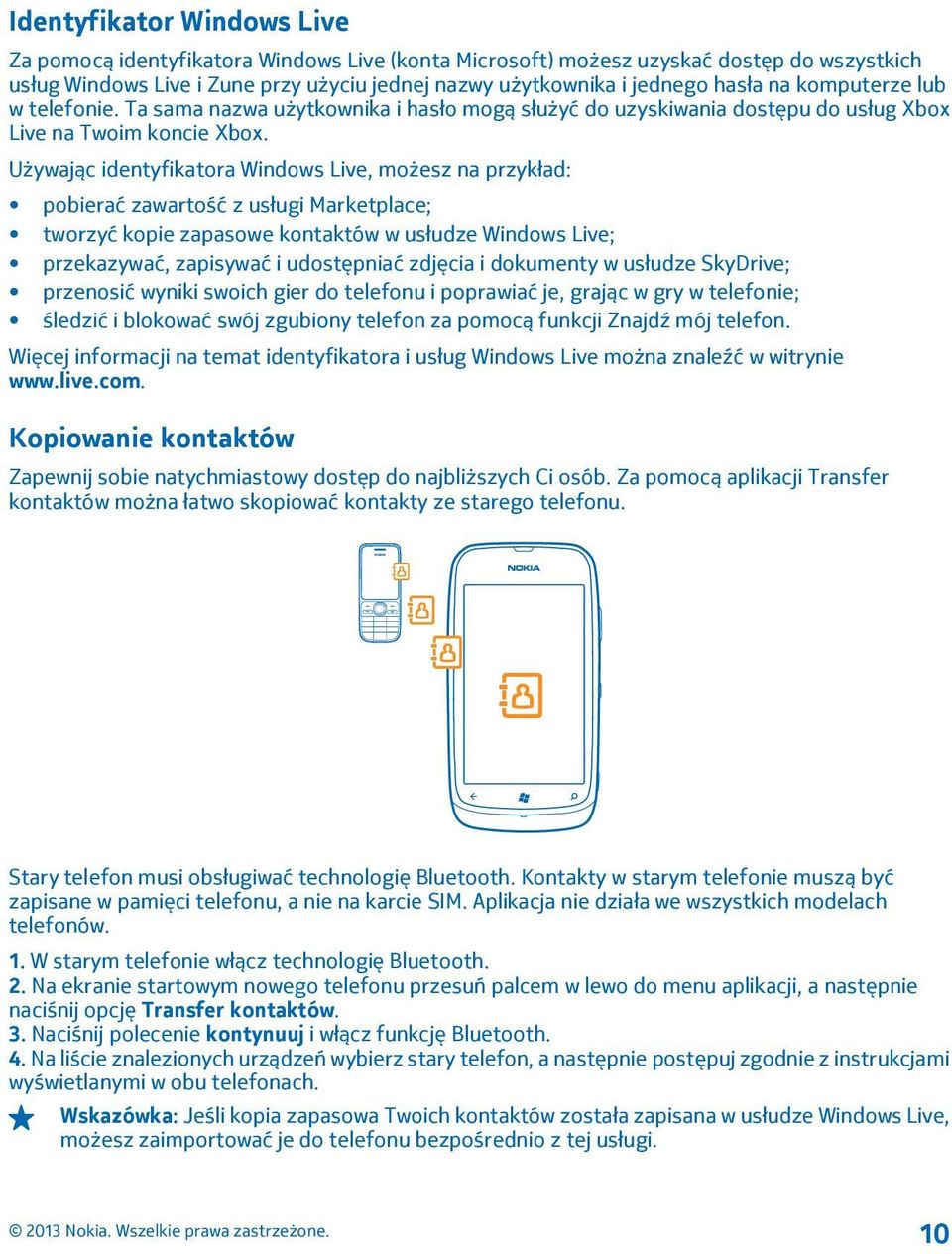 Używając identyfikatora Windows Live, możesz na przykład: pobierać zawartość z usługi Marketplace; tworzyć kopie zapasowe kontaktów w usłudze Windows Live; przekazywać, zapisywać i udostępniać