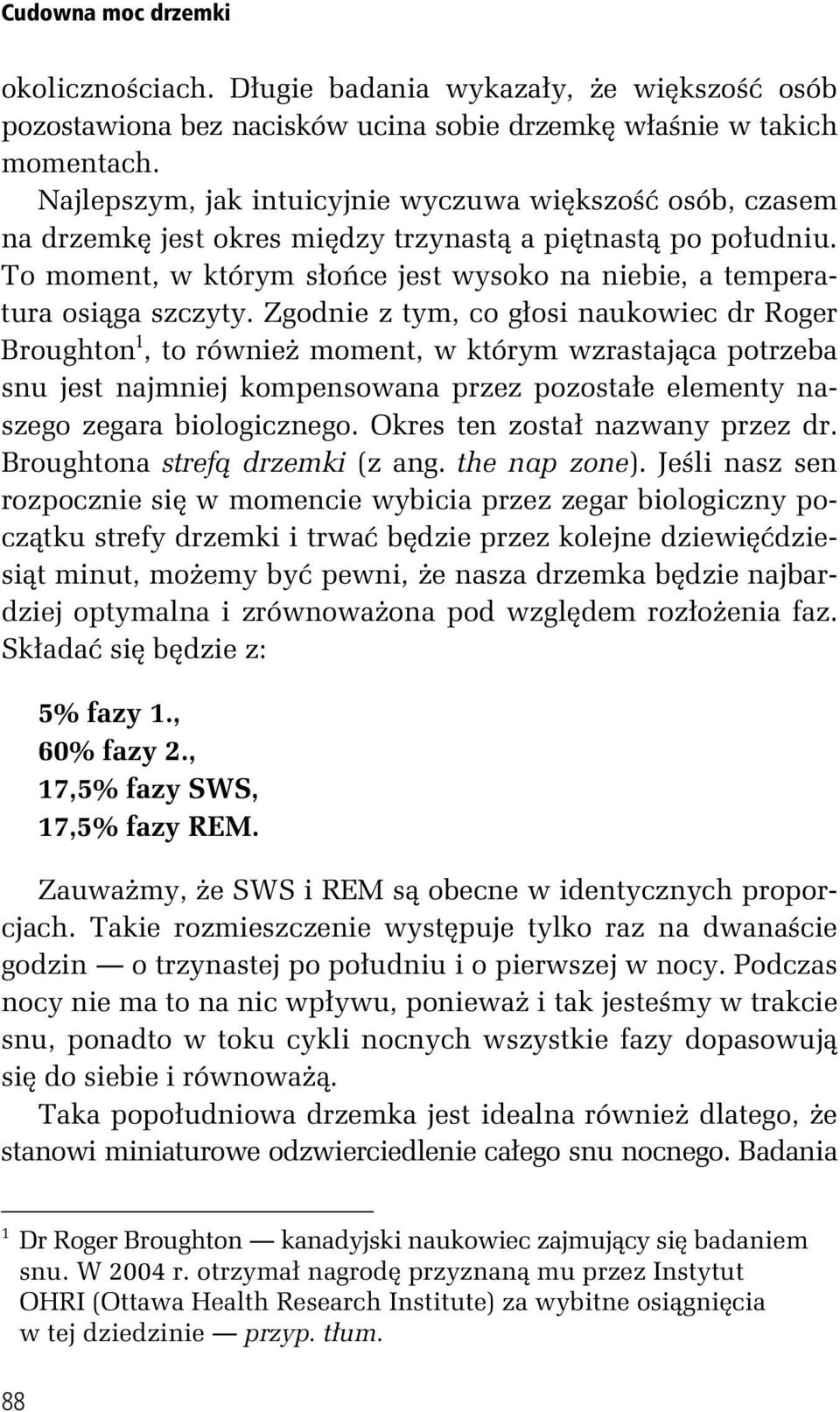 Zgodnie z tym, co g osi naukowiec dr Roger Broughton 1, to równie moment, w którym wzrastaj ca potrzeba snu jest najmniej kompensowana przez pozosta e elementy naszego zegara biologicznego.