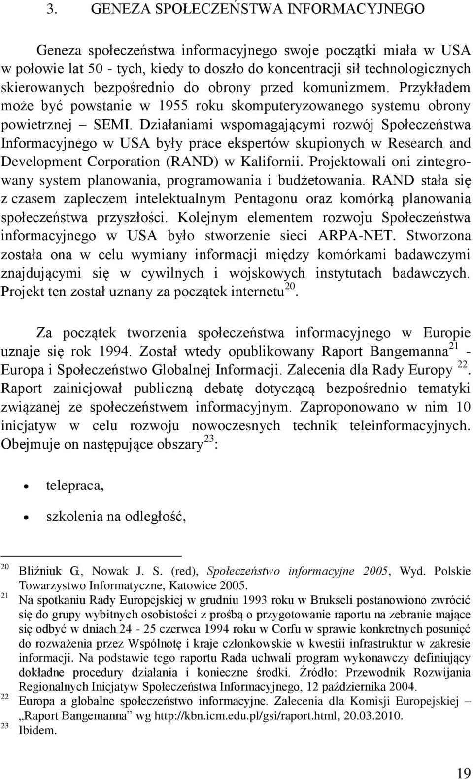 Działaniami wspomagającymi rozwój Społeczeństwa Informacyjnego w USA były prace ekspertów skupionych w Research and Development Corporation (RAND) w Kalifornii.