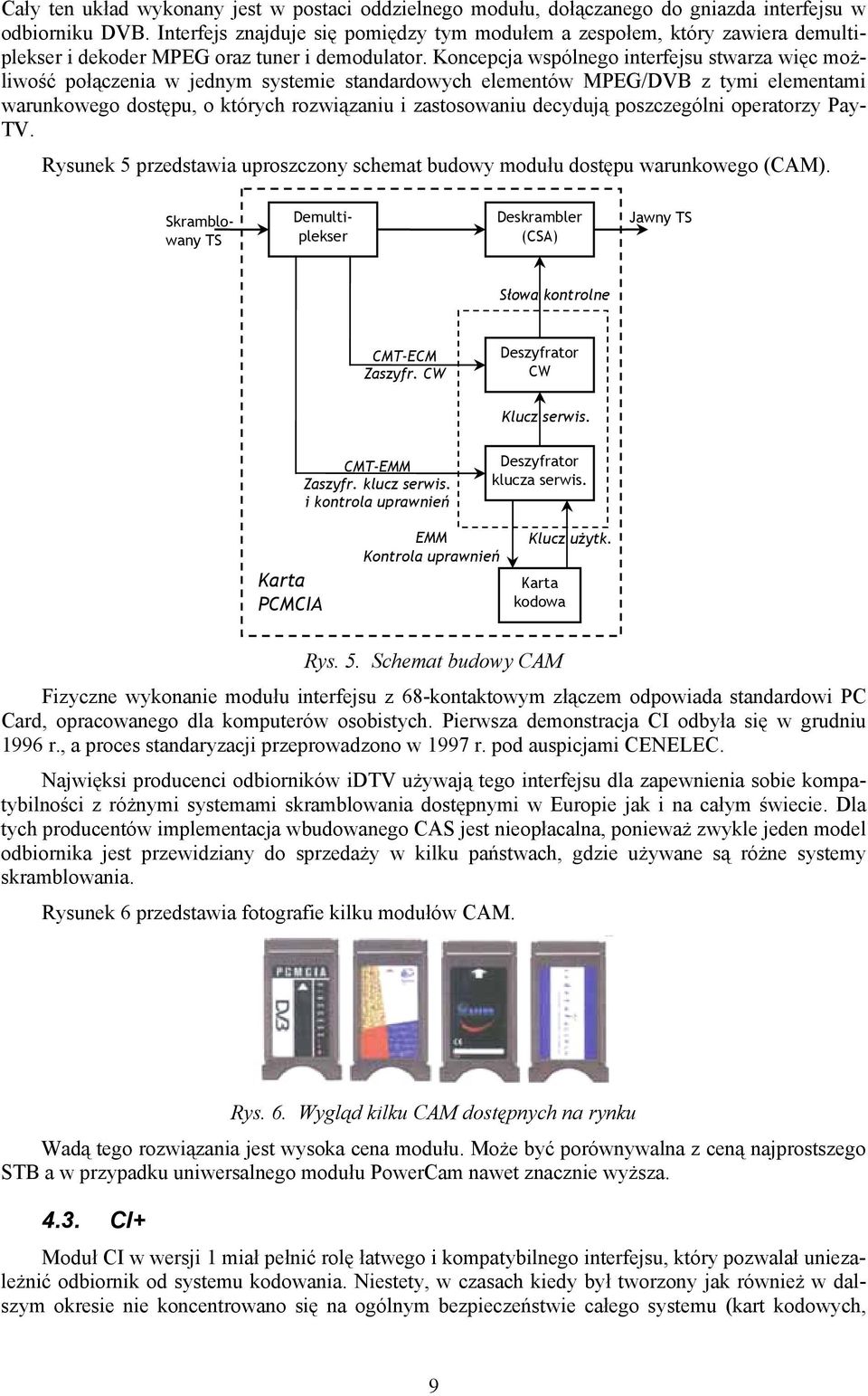 Koncepcja wspólnego interfejsu stwarza więc możliwość połączenia w jednym systemie standardowych elementów MPEG/DVB z tymi elementami warunkowego dostępu, o których rozwiązaniu i zastosowaniu