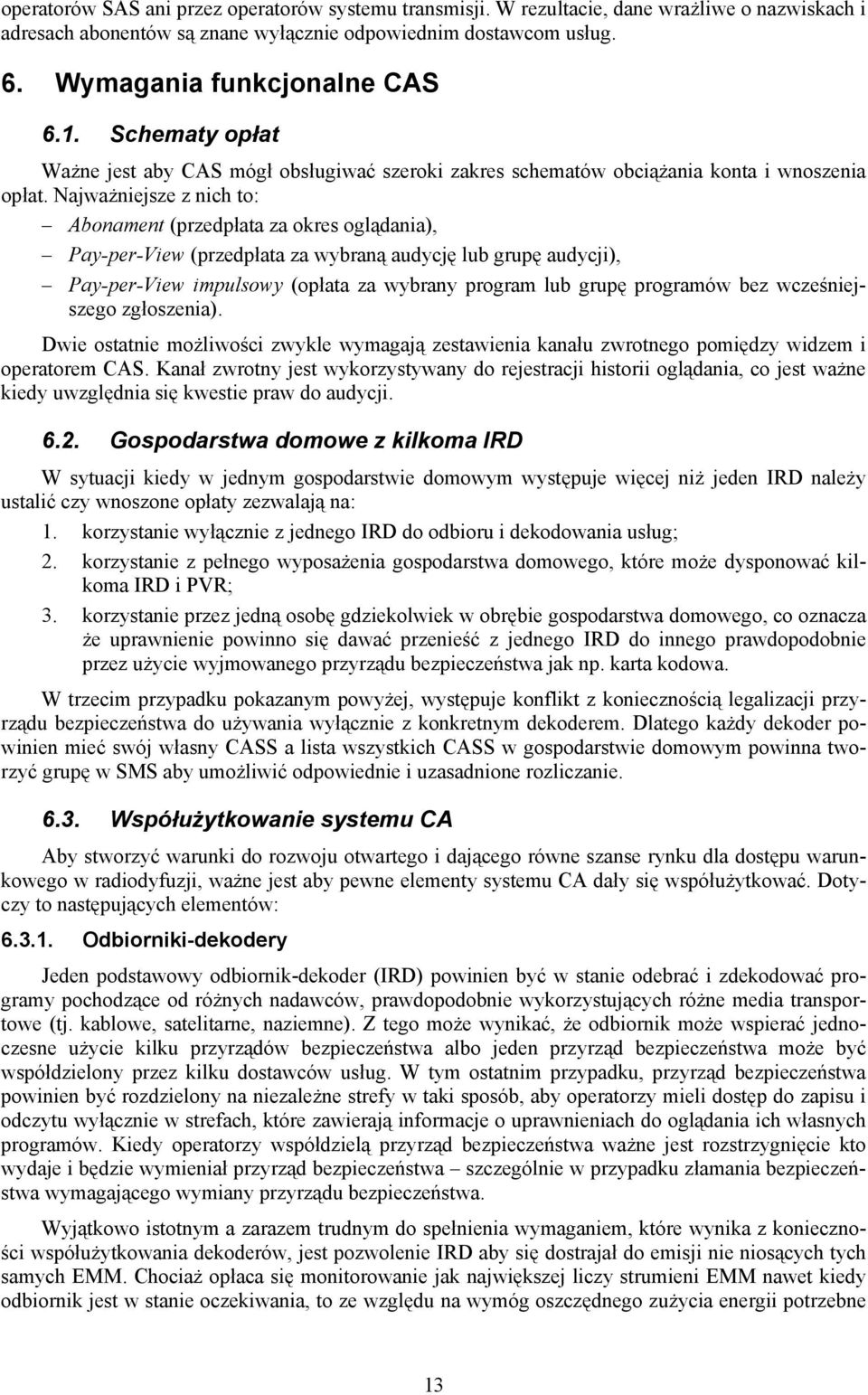 Najważniejsze z nich to: Abonament (przedpłata za okres oglądania), Pay-per-View (przedpłata za wybraną audycję lub grupę audycji), Pay-per-View impulsowy (opłata za wybrany program lub grupę