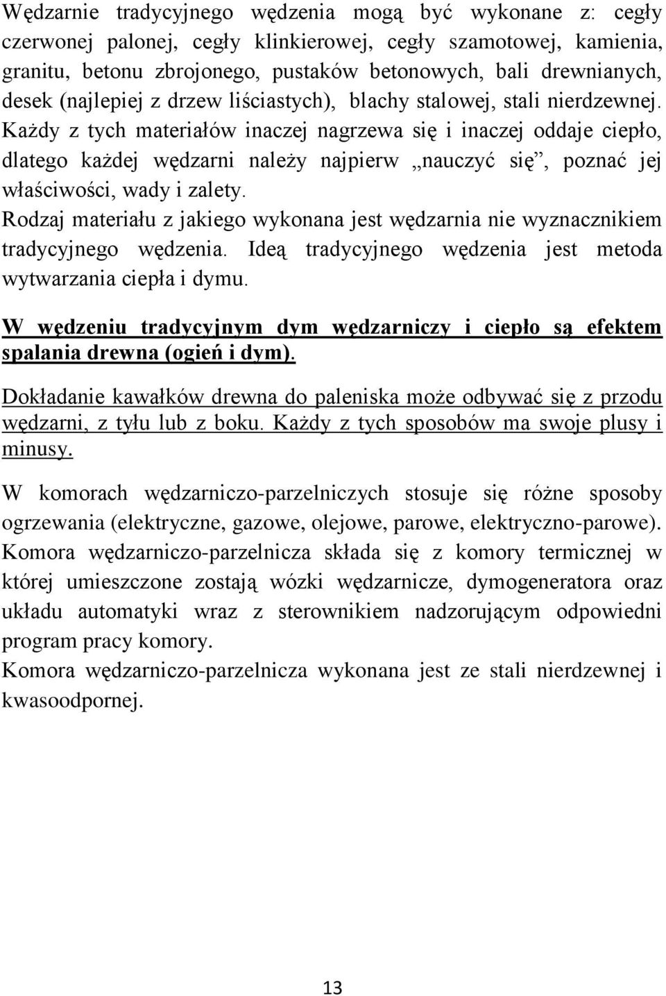 Każdy z tych materiałów inaczej nagrzewa się i inaczej oddaje ciepło, dlatego każdej wędzarni należy najpierw nauczyć się, poznać jej właściwości, wady i zalety.