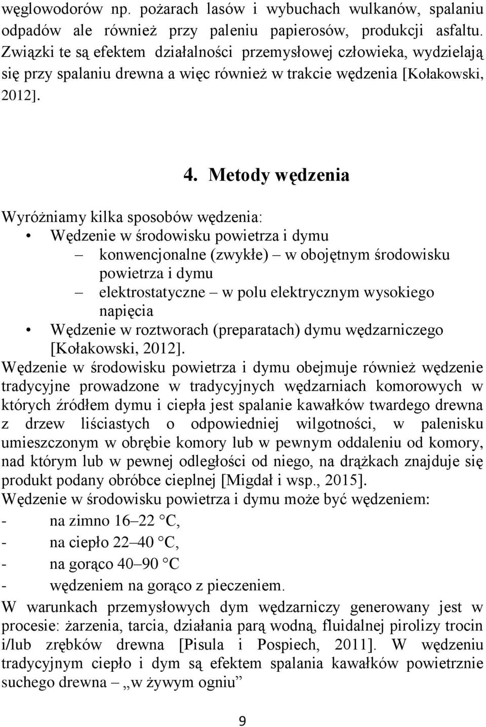 Metody wędzenia Wyróżniamy kilka sposobów wędzenia: Wędzenie w środowisku powietrza i dymu konwencjonalne (zwykłe) w obojętnym środowisku powietrza i dymu elektrostatyczne w polu elektrycznym