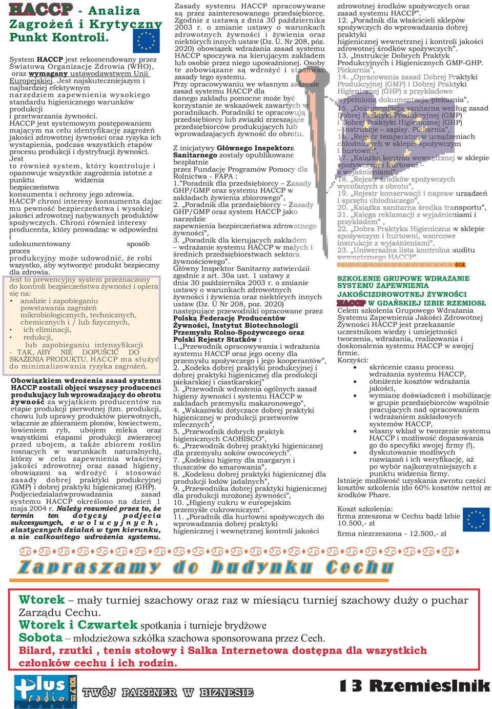 HACCP jest systemowym postępowaniem mającym na celu identyfikację zagrożeń jakości zdrowotnej żywności oraz ryzyka ich wystąpienia, podczas wszystkich etapów procesu produkcji i dystrybucji żywności.