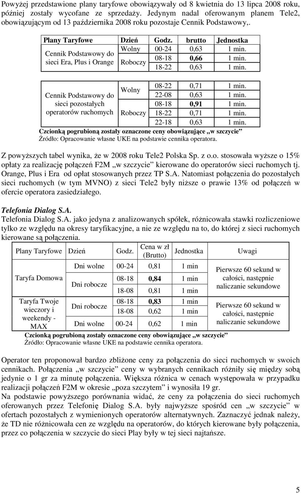 Cennik Podstawowy do 08-18 0,66 1 min. sieci Era, Plus i Orange Roboczy 18-22 0,63 1 min. 08-22 0,71 1 min. Wolny Cennik Podstawowy do 22-08 0,63 1 min. sieci pozostałych 08-18 0,91 1 min.