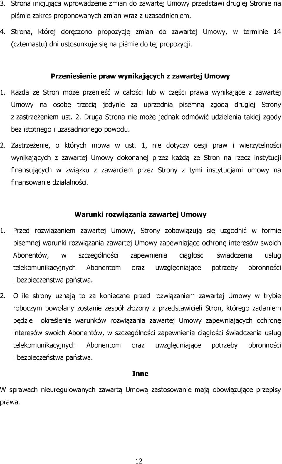 Każda ze Stron może przenieść w całości lub w części prawa wynikające z zawartej Umowy na osobę trzecią jedynie za uprzednią pisemną zgodą drugiej Strony z zastrzeżeniem ust. 2.