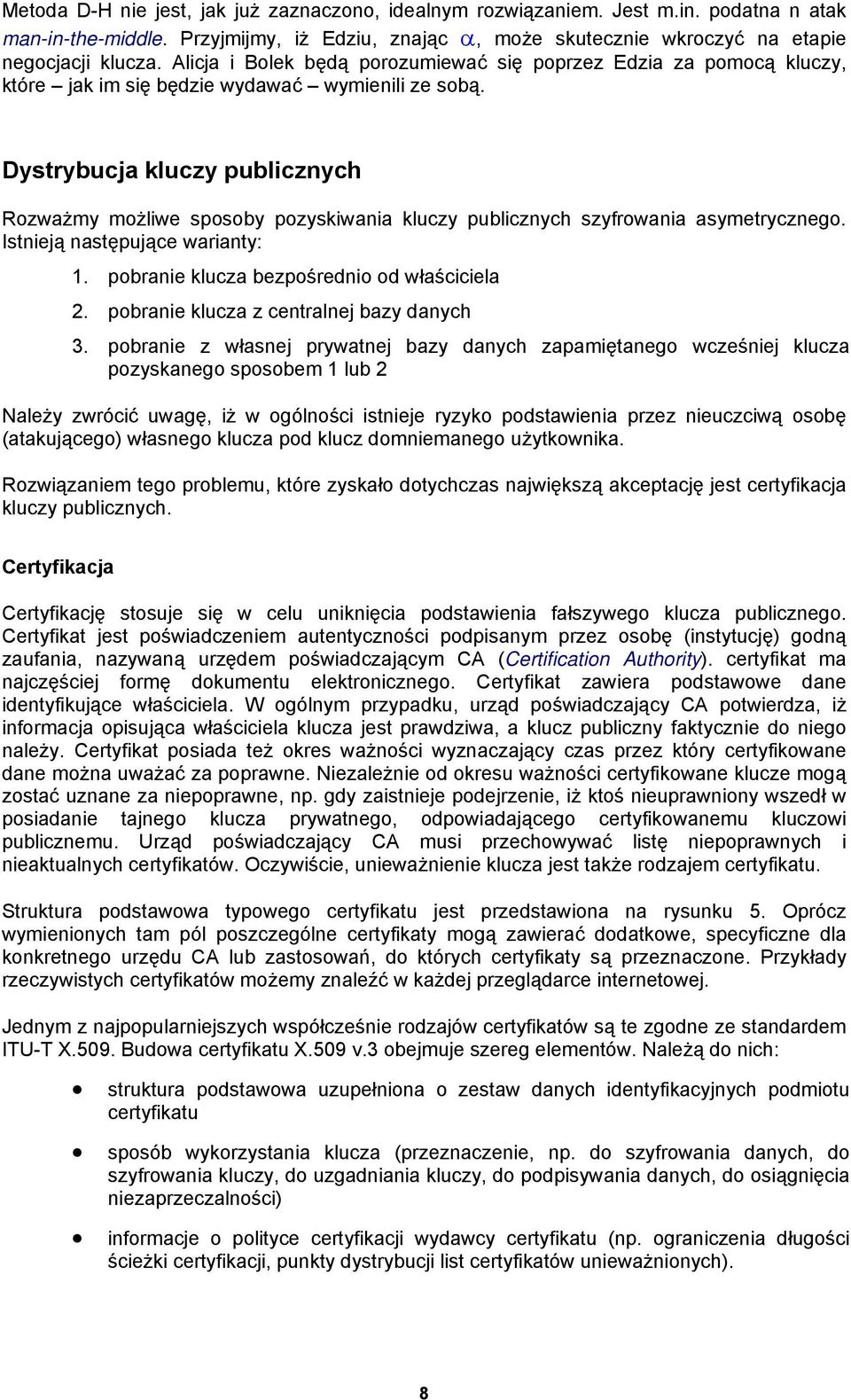 Dystrybucja kluczy publicznych Rozważmy możliwe sposoby pozyskiwania kluczy publicznych szyfrowania asymetrycznego. Istnieją następujące warianty: 1. pobranie klucza bezpośrednio od właściciela 2.