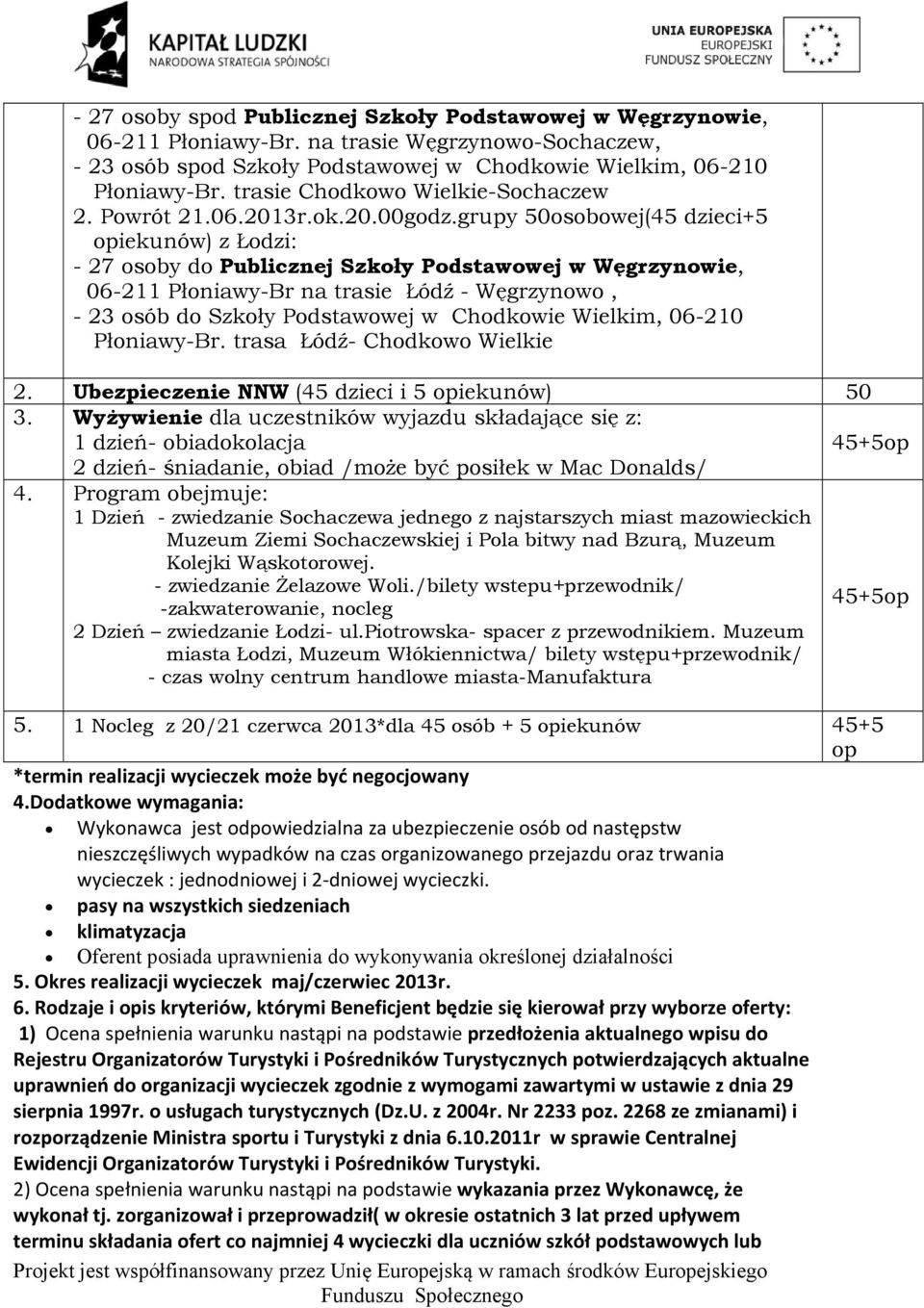 grupy 50osobowej(45 dzieci+5 opiekunów) z Łodzi: - 27 osoby do Publicznej Szkoły Podstawowej w Węgrzynowie, 06-211 Płoniawy-Br na trasie Łódź - Węgrzynowo, - 23 osób do Szkoły Podstawowej w Chodkowie