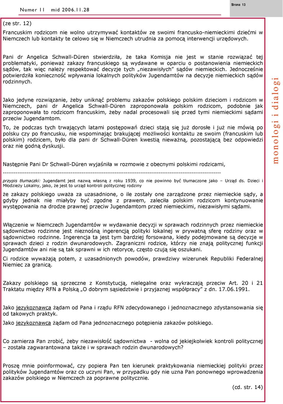 Pani dr Angelica Schwall-Düren stwierdziła, że taka Komisja nie jest w stanie rozwiązać tej problematyki, ponieważ zakazy francuskiego są wydawane w oparciu o postanowienia niemieckich sądów, tak