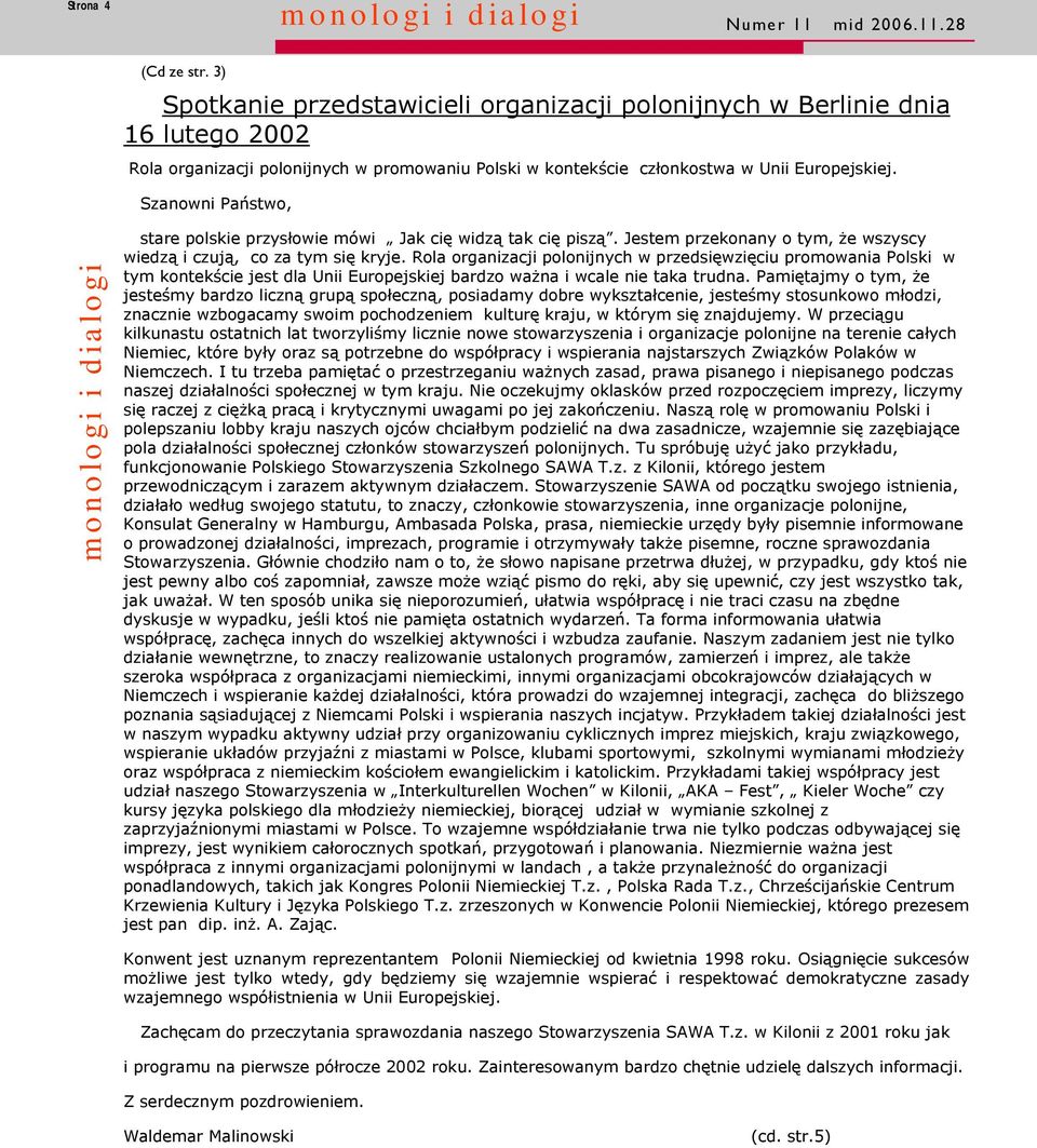 Szanowni Państwo, stare polskie przysłowie mówi Jak cię widzą tak cię piszą. Jestem przekonany o tym, że wszyscy wiedzą i czują, co za tym się kryje.