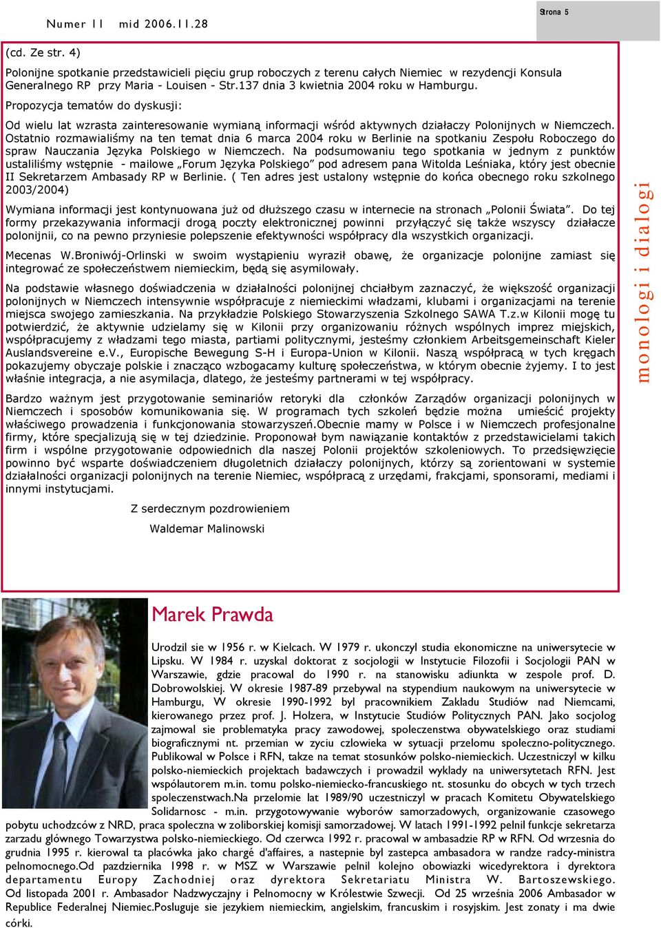 Ostatnio rozmawialiśmy na ten temat dnia 6 marca 2004 roku w Berlinie na spotkaniu Zespołu Roboczego do spraw Nauczania Języka Polskiego w Niemczech.