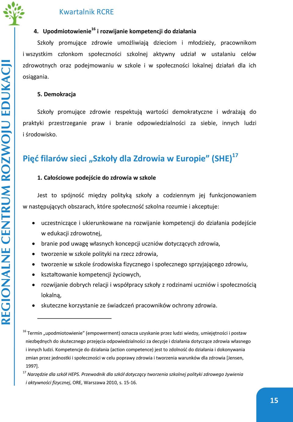 Demokracja Szkoły promujące zdrowie respektują wartości demokratyczne i wdrażają do praktyki przestrzeganie praw i branie odpowiedzialności za siebie, innych ludzi i środowisko.