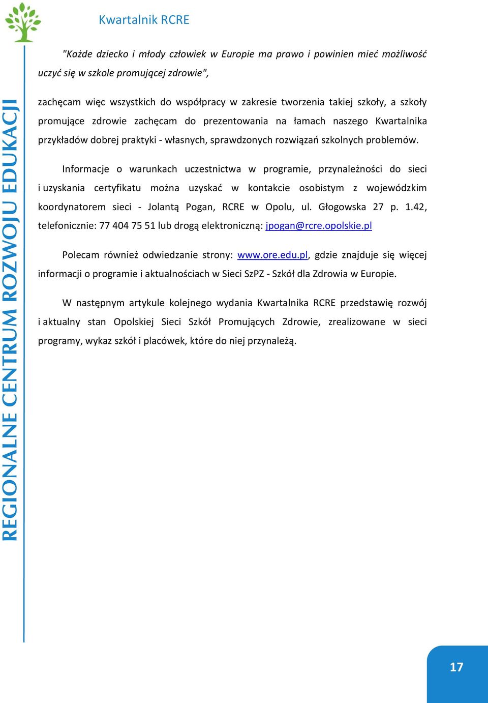 Informacje o warunkach uczestnictwa w programie, przynależności do sieci i uzyskania certyfikatu można uzyskać w kontakcie osobistym z wojewódzkim koordynatorem sieci - Jolantą Pogan, RCRE w Opolu,