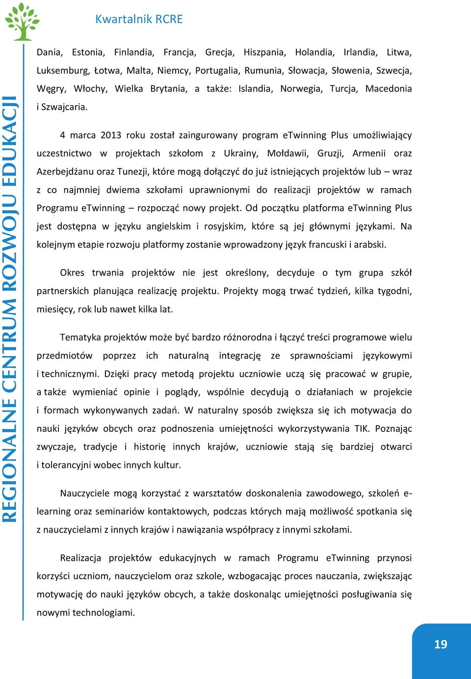 4 marca 2013 roku został zaingurowany program etwinning Plus umożliwiający uczestnictwo w projektach szkołom z Ukrainy, Mołdawii, Gruzji, Armenii oraz Azerbejdżanu oraz Tunezji, które mogą dołączyć