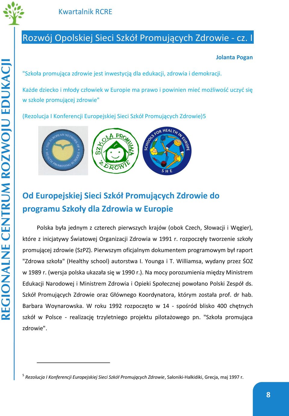 Europejskiej Sieci Szkół Promujących Zdrowie do programu Szkoły dla Zdrowia w Europie Polska była jednym z czterech pierwszych krajów (obok Czech, Słowacji i Węgier), które z inicjatywy Światowej