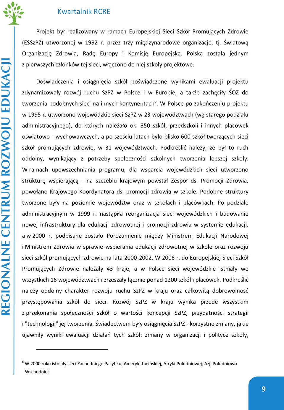 Doświadczenia i osiągnięcia szkół poświadczone wynikami ewaluacji projektu zdynamizowały rozwój ruchu SzPZ w Polsce i w Europie, a także zachęciły ŚOZ do tworzenia podobnych sieci na innych