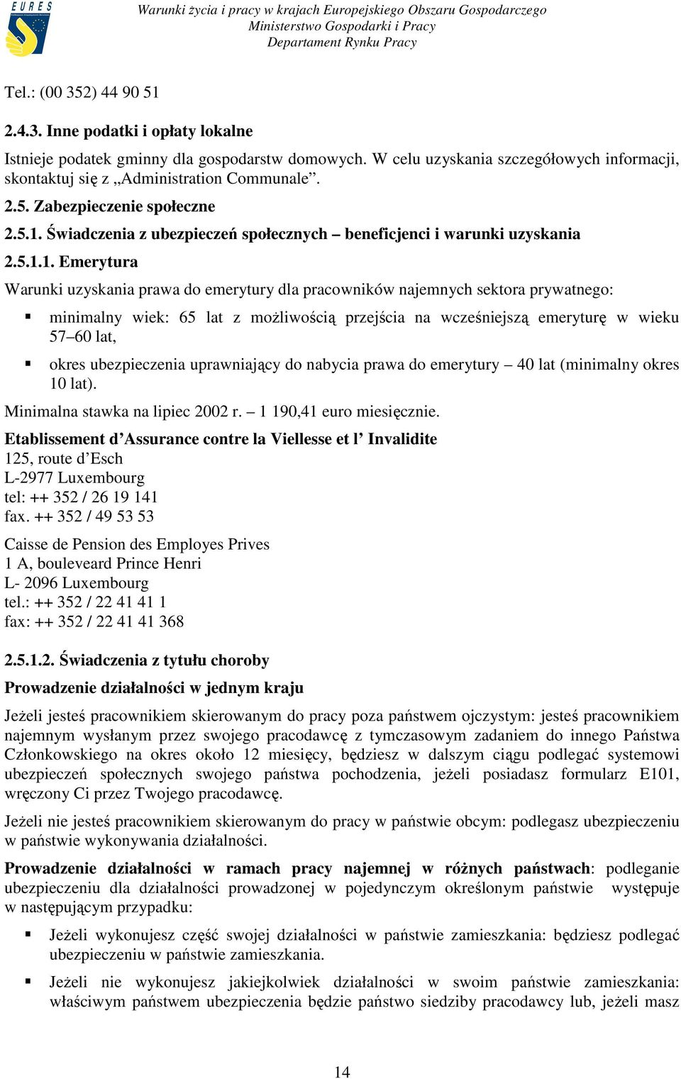 lat z moŝliwością przejścia na wcześniejszą emeryturę w wieku 57 60 lat, okres ubezpieczenia uprawniający do nabycia prawa do emerytury 40 lat (minimalny okres 10 lat).