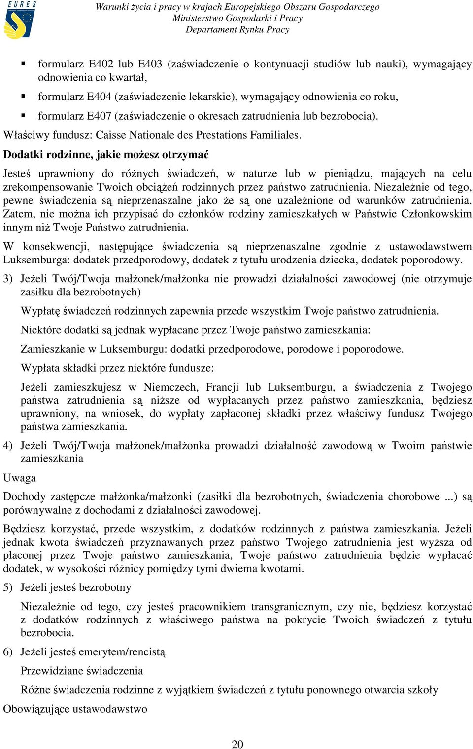 Dodatki rodzinne, jakie moŝesz otrzymać Jesteś uprawniony do róŝnych świadczeń, w naturze lub w pieniądzu, mających na celu zrekompensowanie Twoich obciąŝeń rodzinnych przez państwo zatrudnienia.