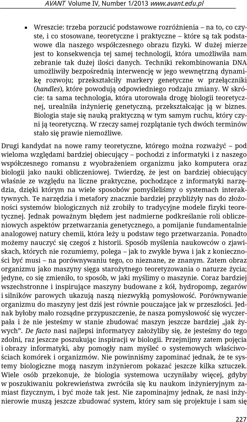 Techniki rekombinowania DNA umożliwiły bezpośrednią interwencję w jego wewnętrzną dynamikę rozwoju; przekształciły markery genetyczne w przełączniki (handles), które powodują odpowiedniego rodzaju