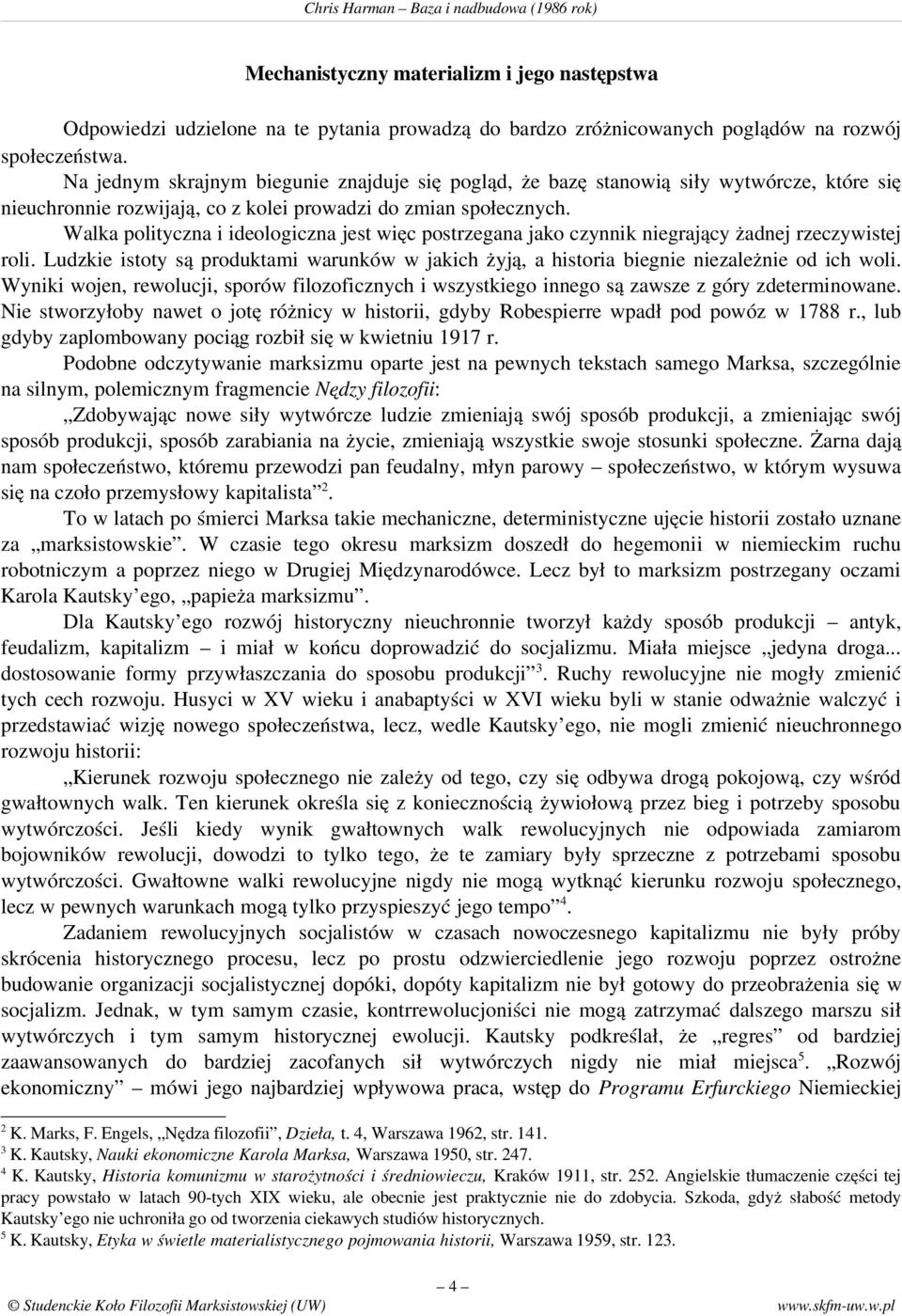 Walka polityczna i ideologiczna jest więc postrzegana jako czynnik niegrający żadnej rzeczywistej roli. Ludzkie istoty są produktami warunków w jakich żyją, a historia biegnie niezależnie od ich woli.