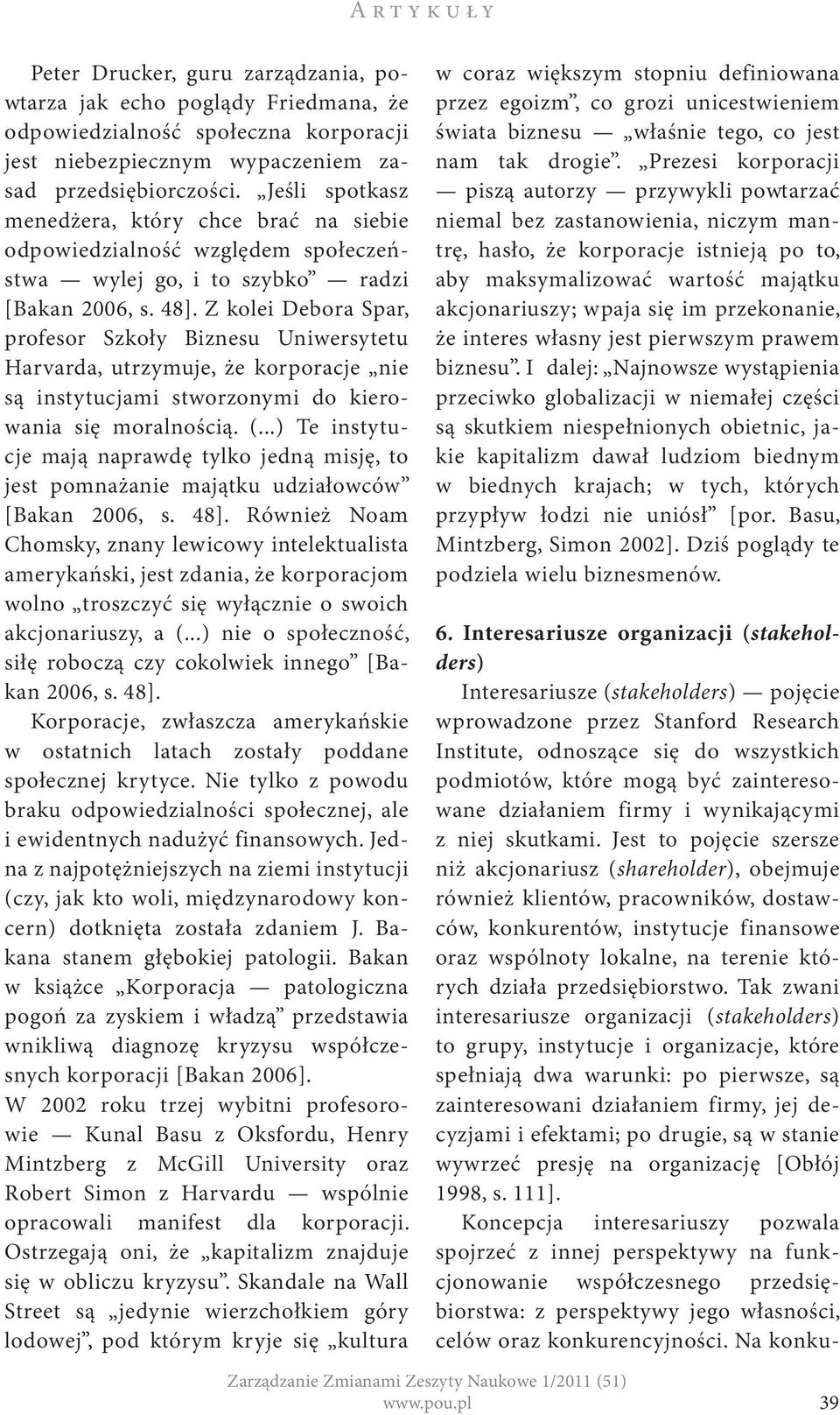 Z kolei Debora Spar, profesor Szkoły Biznesu Uniwersytetu Harvarda, utrzymuje, że korporacje nie są instytucjami stworzonymi do kierowania się moralnością. (.