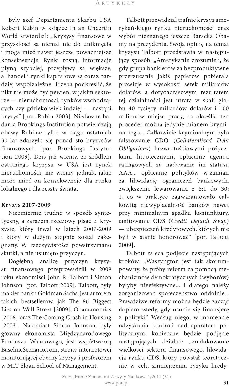 Trzeba podkreślić, że nikt nie może być pewien, w jakim sektorze nieruchomości, rynków wschodzących czy gdziekolwiek indziej nastąpi kryzys [por. Rubin 2003].