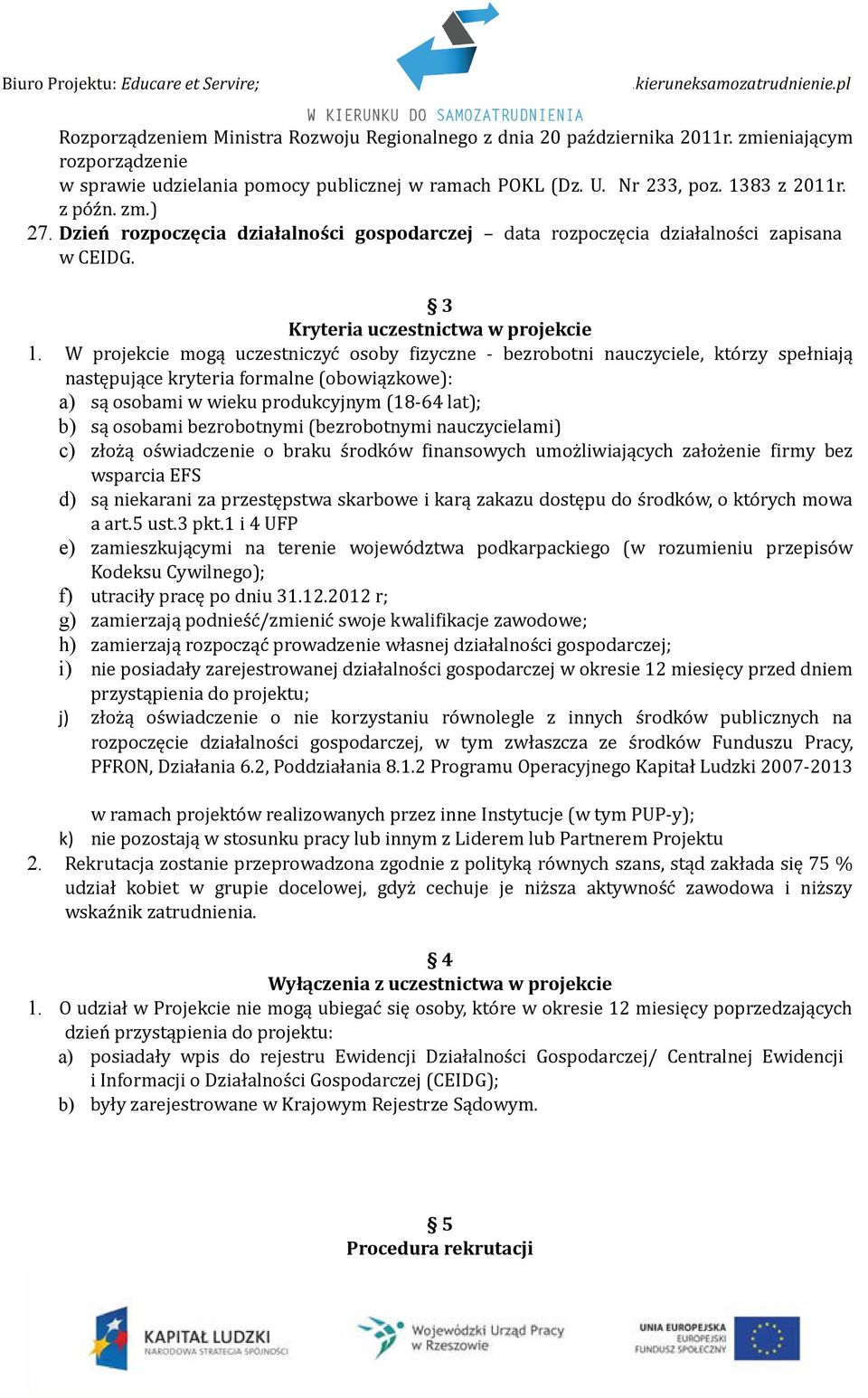 W projekcie mogą uczestniczyć osoby fizyczne - bezrobotni nauczyciele, którzy spełniają następujące kryteria formalne (obowiązkowe): a) są osobami w wieku produkcyjnym (18-64 lat); b) są osobami