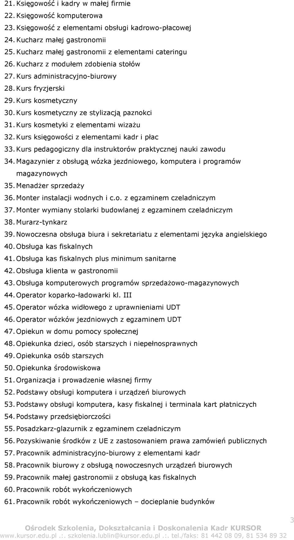 Kurs kosmetyczny ze stylizacją paznokci 31. Kurs kosmetyki z elementami wizażu 32. Kurs księgowości z elementami kadr i płac 33. Kurs pedagogiczny dla instruktorów praktycznej nauki zawodu 34.