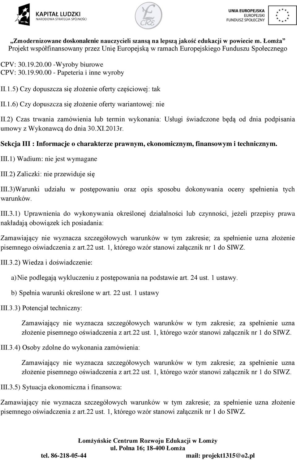 Sekcja III : Informacje o charakterze prawnym, ekonomicznym, finansowym i technicznym. III.1) Wadium: nie jest wymagane III.2) Zaliczki: nie przewiduje się III.