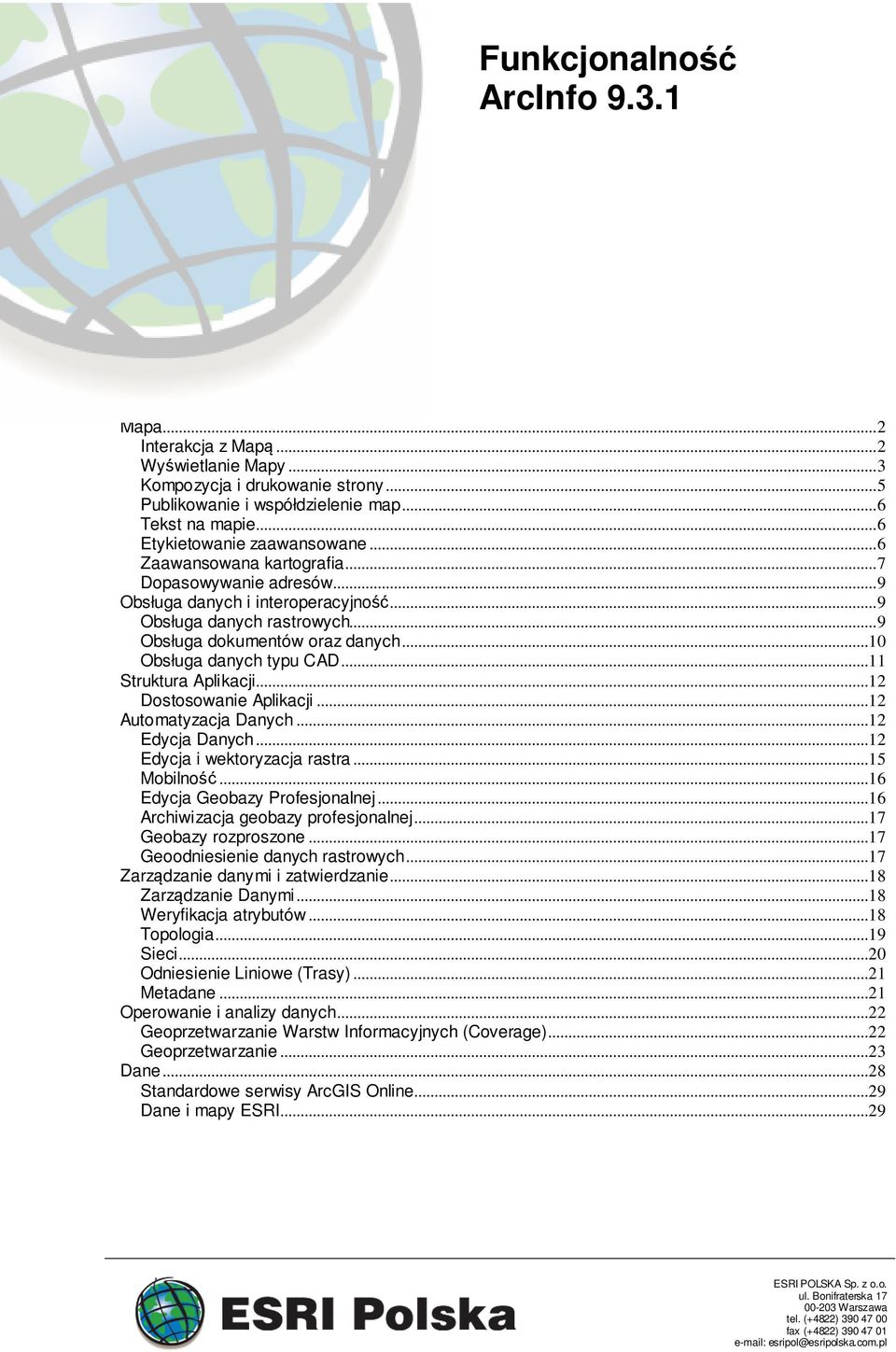 ..11 Struktura Aplikacji...12 Dostosowanie Aplikacji...12 Automatyzacja Danych...12 Edycja Danych...12 Edycja i wektoryzacja rastra...15 Mobilność...16 Edycja Geobazy Profesjonalnej.